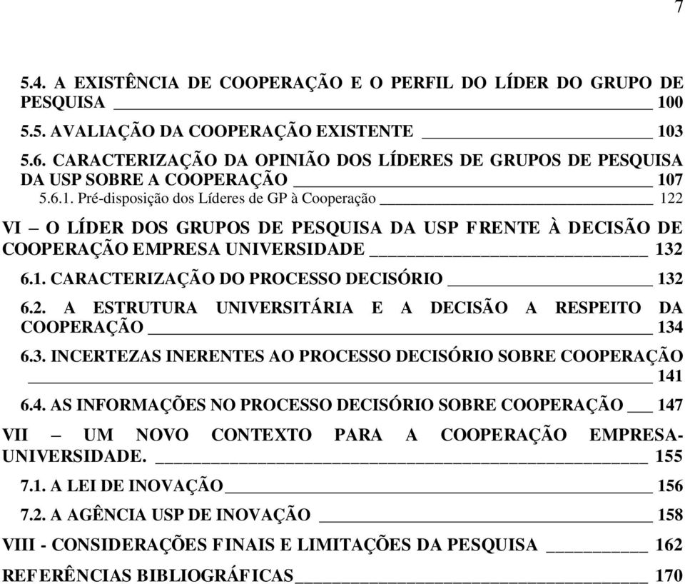 7 5.6.1. Pré-disposição dos Líderes de GP à Cooperação 122 VI O LÍDER DOS GRUPOS DE PESQUISA DA USP FRENTE À DECISÃO DE COOPERAÇÃO EMPRESA UNIVERSIDADE 132 6.1. CARACTERIZAÇÃO DO PROCESSO DECISÓRIO 132 6.