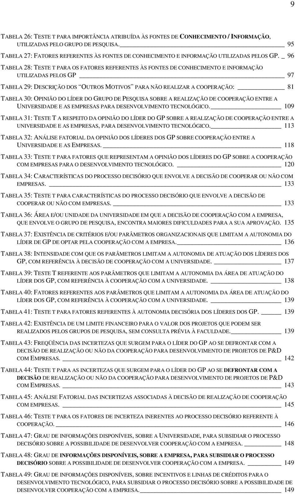 _ 96 TABELA 28: TESTE T PARA OS FATORES REFERENTES ÀS FONTES DE CONHECIMENTO E INFORMAÇÃO UTILIZADAS PELOS GP 97 TABELA 29: DESCRIÇÃO DOS OUTROS MOTIVOS PARA NÃO REALIZAR A COOPERAÇÃO: 81 TABELA 30: