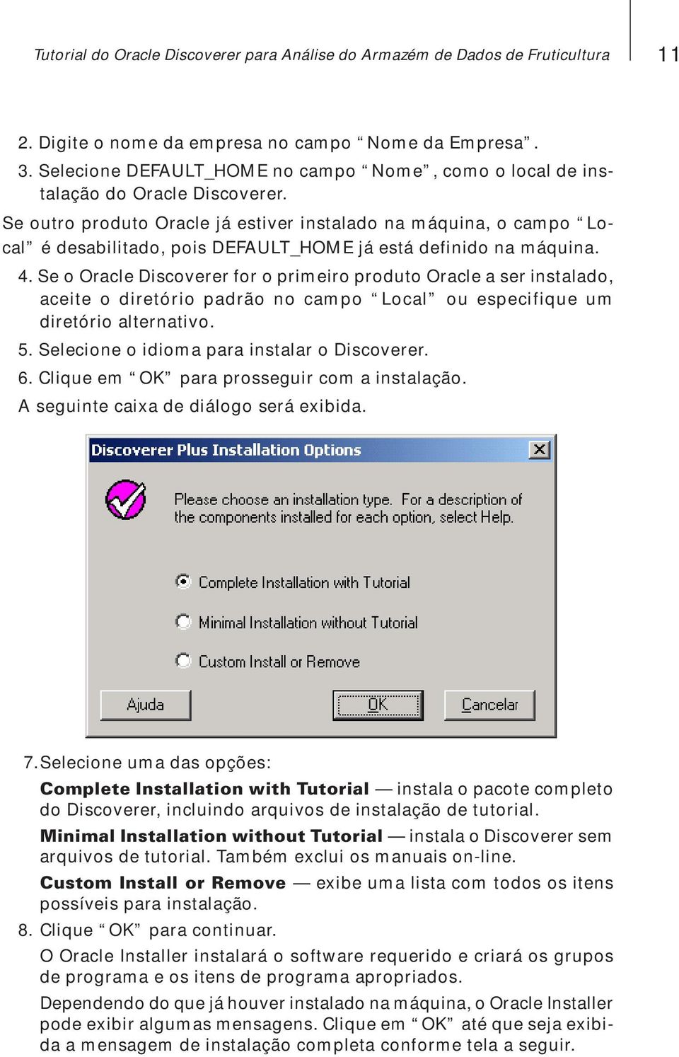 Se outro produto Oracle já estiver instalado na máquina, o campo Local é desabilitado, pois DEFAULT_HOME já está definido na máquina. 4.