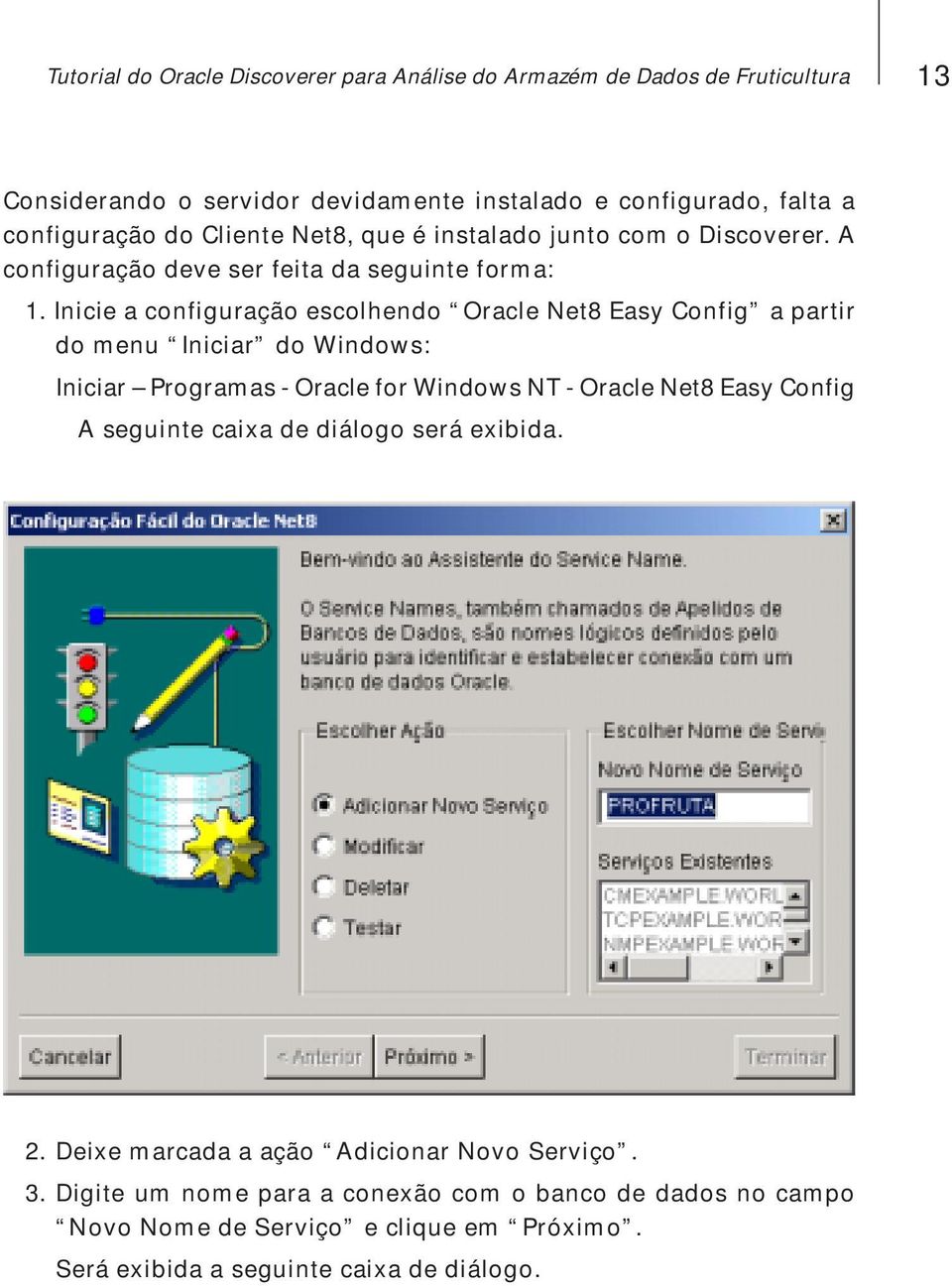 Inicie a configuração escolhendo Oracle Net8 Easy Config a partir do menu Iniciar do Windows: Iniciar Programas - Oracle for Windows NT - Oracle Net8 Easy Config A