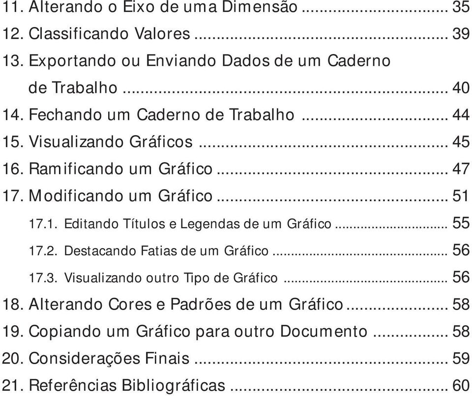 .. 55 17.2. Destacando Fatias de um Gráfico... 56 17.3. Visualizando outro Tipo de Gráfico... 56 18. Alterando Cores e Padrões de um Gráfico... 58 19.