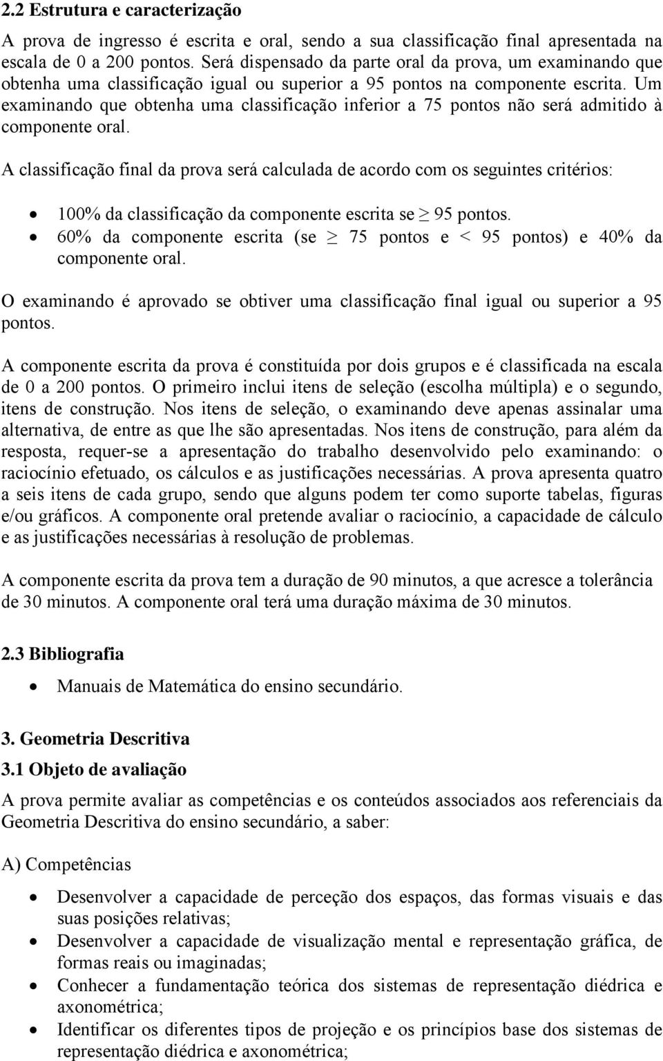 Nos itens de seleção, o examinando deve apenas assinalar uma alternativa, de entre as que lhe são apresentadas.