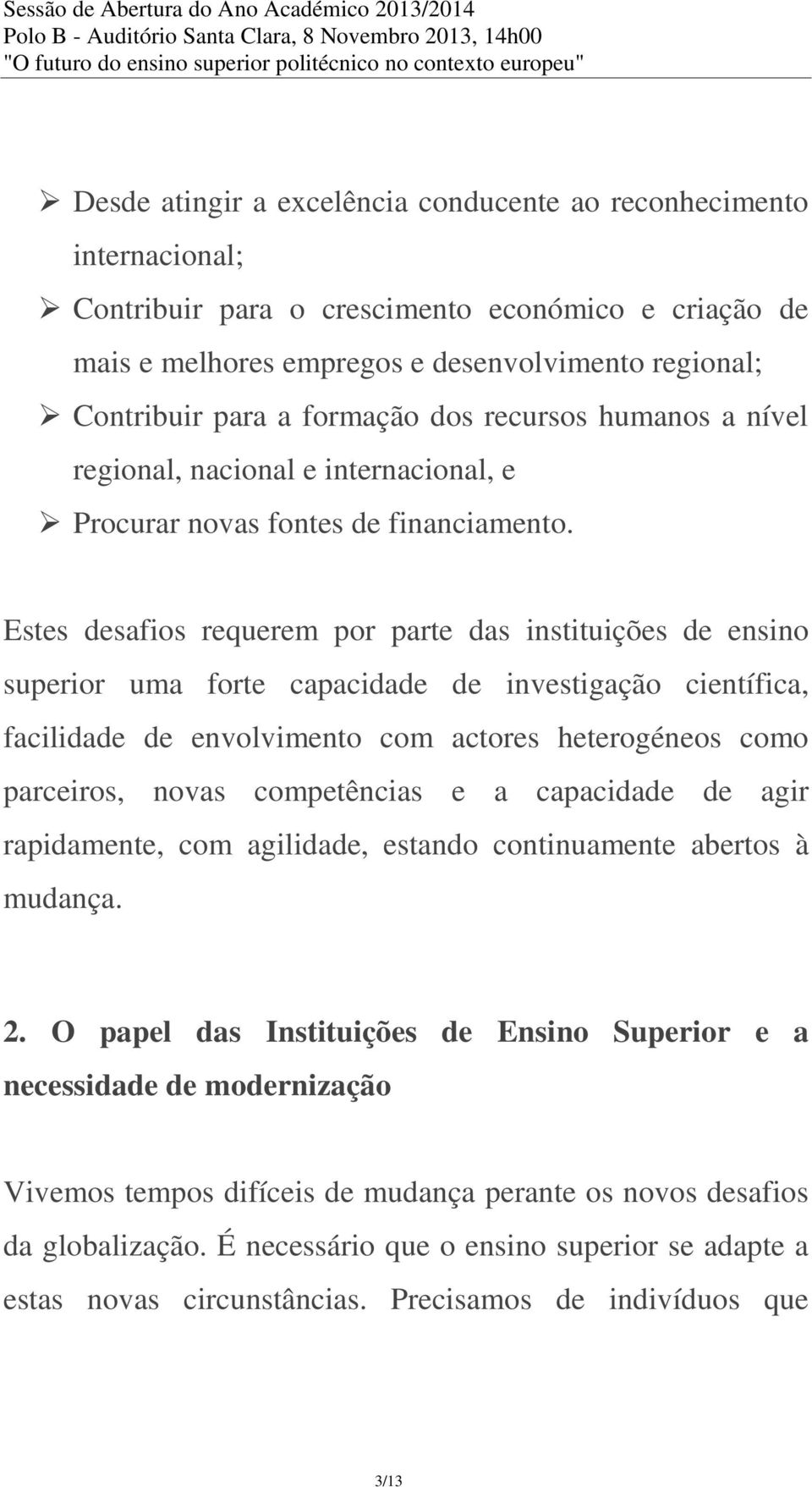 Estes desafios requerem por parte das instituições de ensino superior uma forte capacidade de investigação científica, facilidade de envolvimento com actores heterogéneos como parceiros, novas