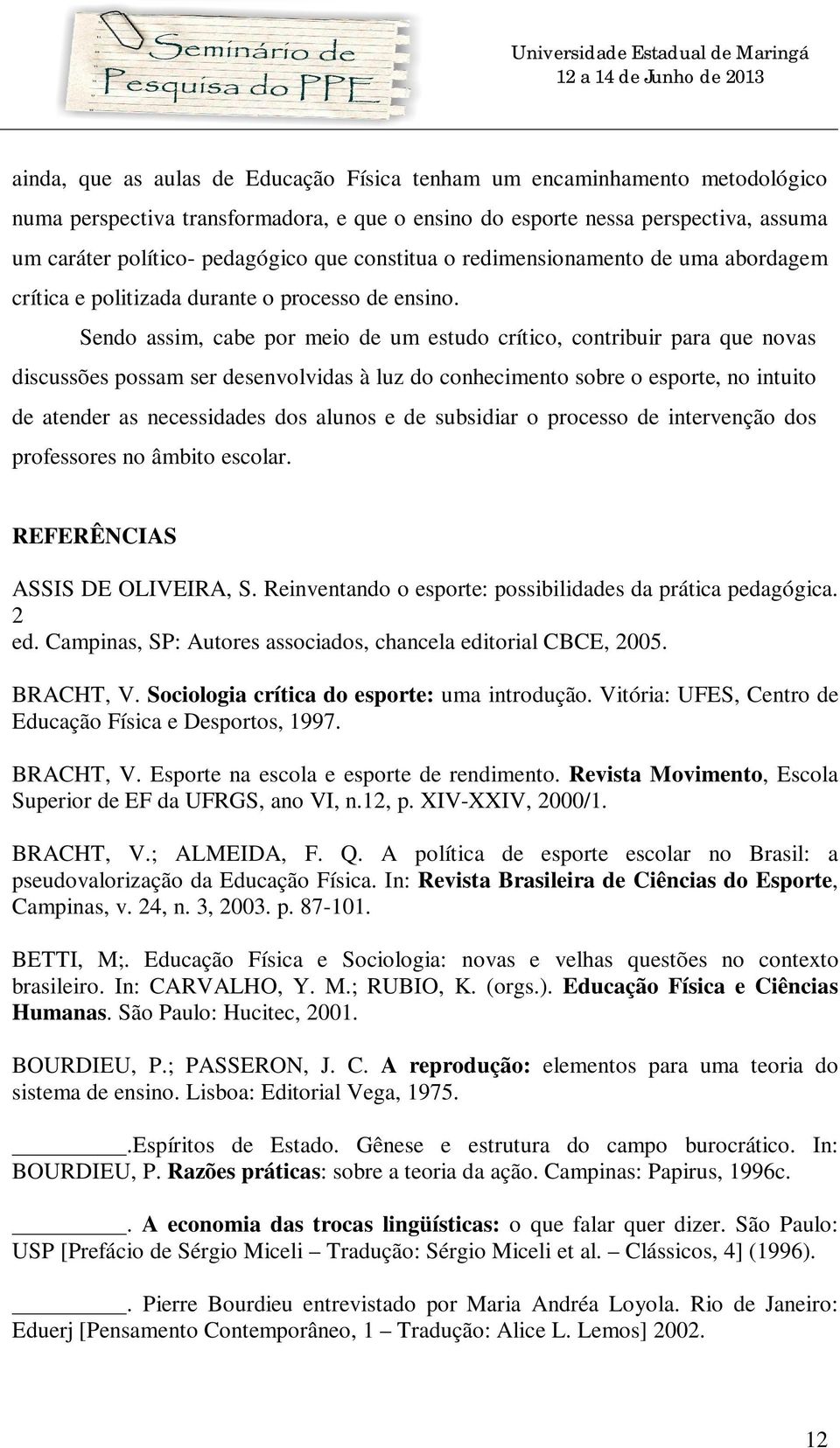 Sendo assim, cabe por meio de um estudo crítico, contribuir para que novas discussões possam ser desenvolvidas à luz do conhecimento sobre o esporte, no intuito de atender as necessidades dos alunos