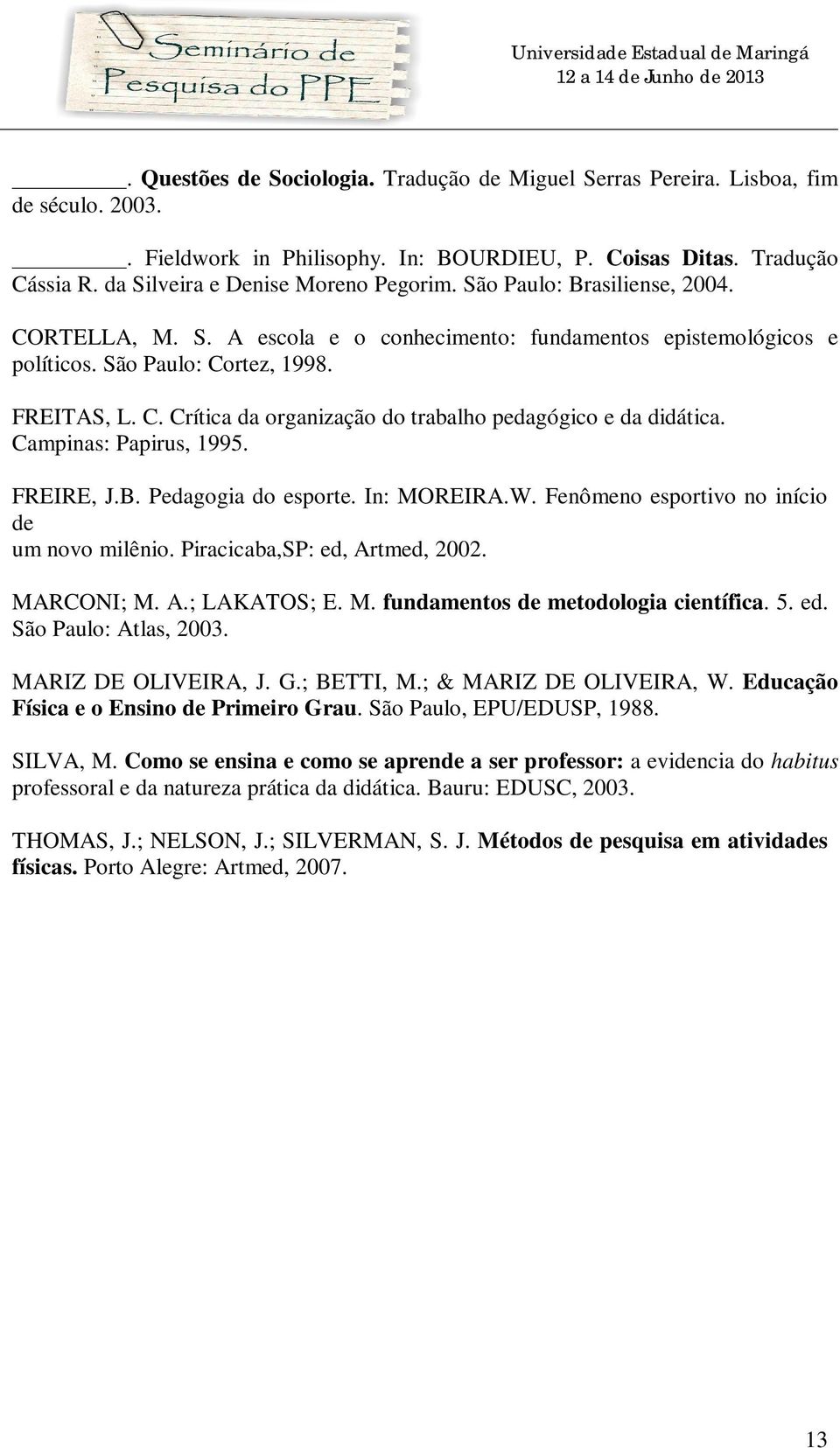 Campinas: Papirus, 1995. FREIRE, J.B. Pedagogia do esporte. In: MOREIRA.W. Fenômeno esportivo no início de um novo milênio. Piracicaba,SP: ed, Artmed, 2002. MARCONI; M. A.; LAKATOS; E. M. fundamentos de metodologia científica.