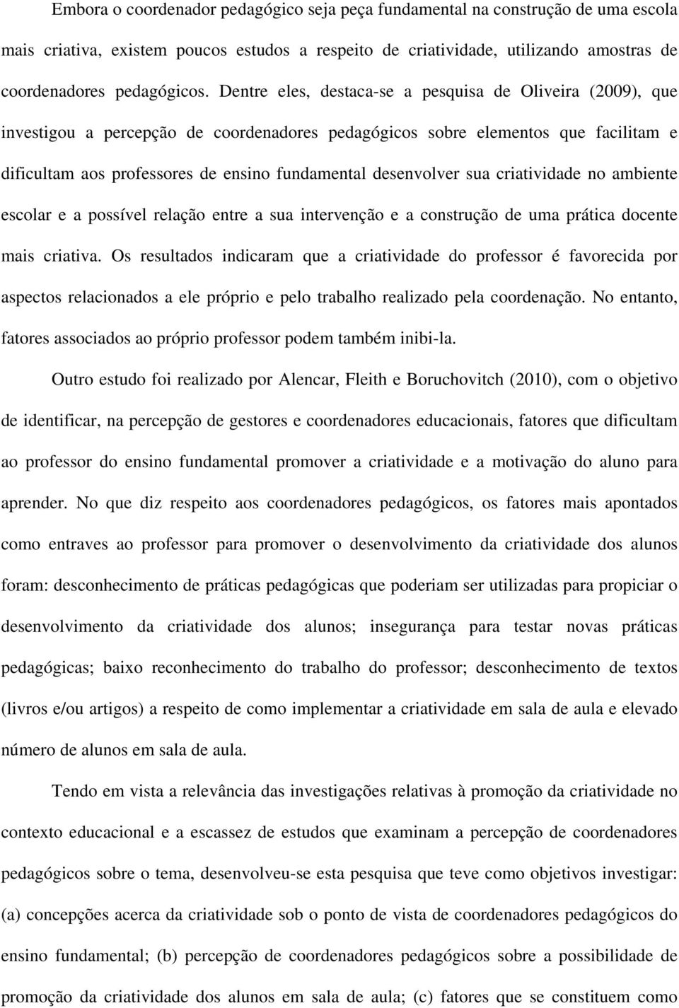 desenvolver sua criatividade no ambiente escolar e a possível relação entre a sua intervenção e a construção de uma prática docente mais criativa.