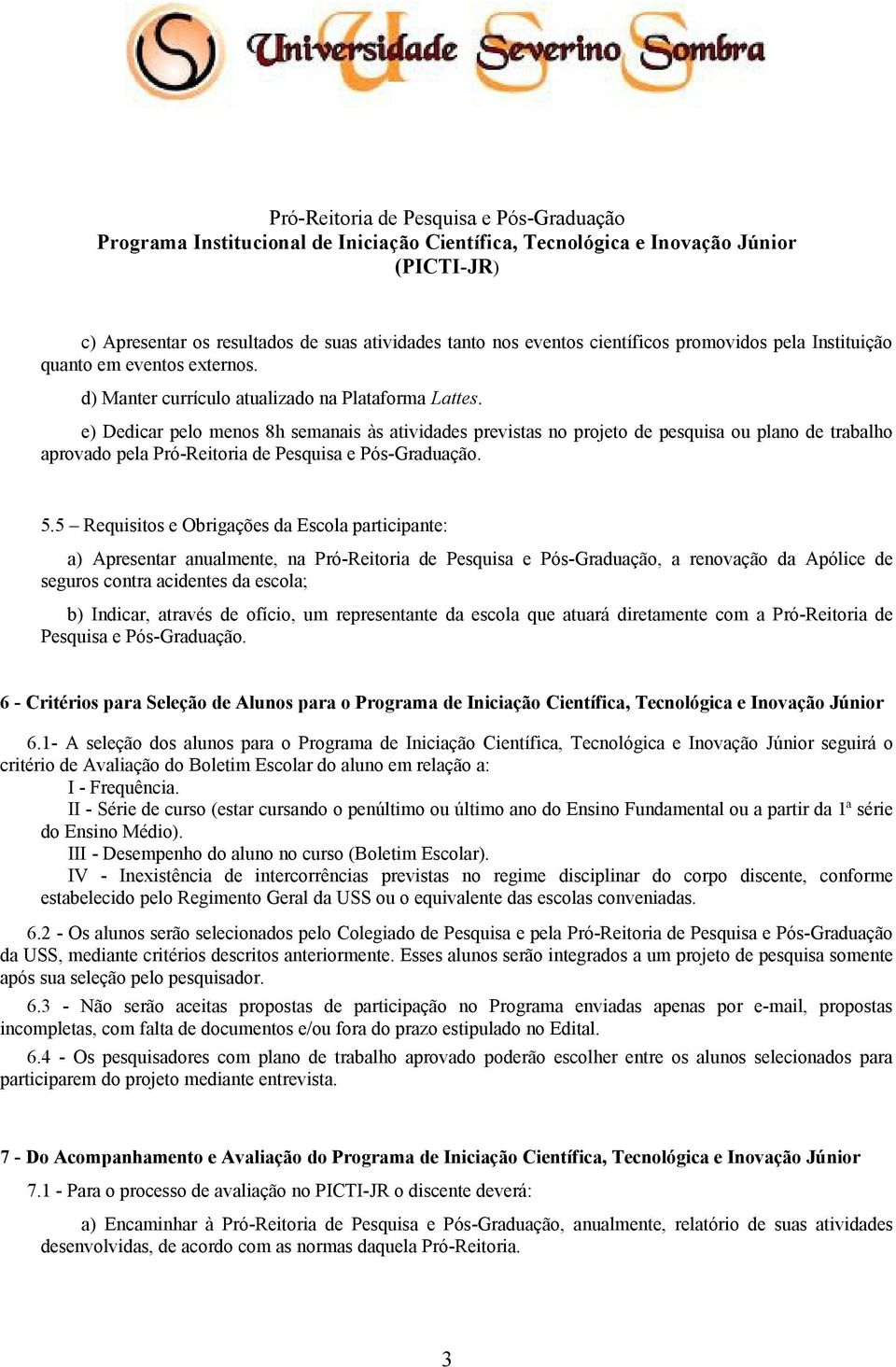 5 Requisitos e Obrigações da Escola participante: a) Apresentar anualmente, na Pró-Reitoria de Pesquisa e Pós-Graduação, a renovação da Apólice de seguros contra acidentes da escola; b) Indicar,