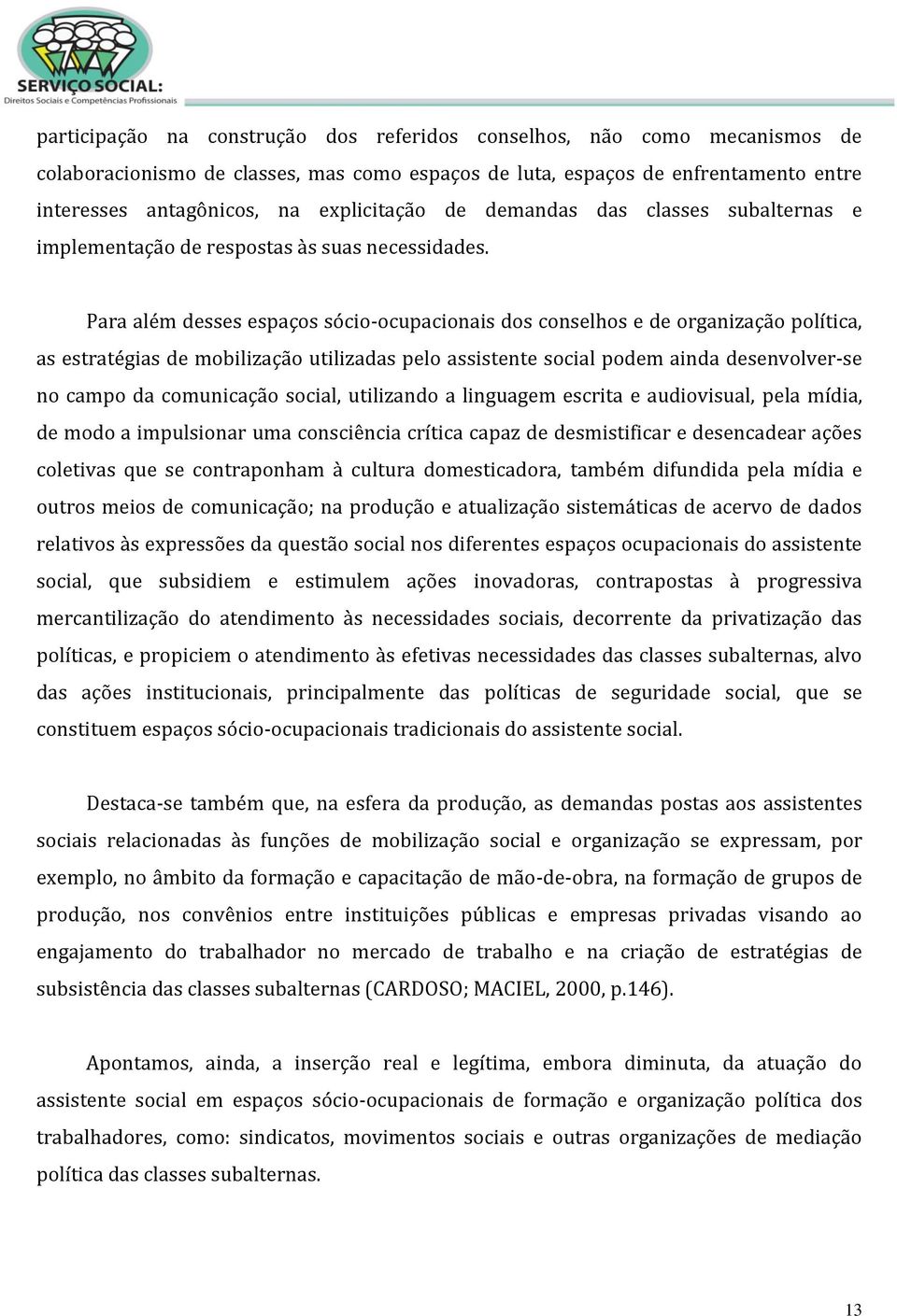 Para além desses espaços sócio-ocupacionais dos conselhos e de organização política, as estratégias de mobilização utilizadas pelo assistente social podem ainda desenvolver-se no campo da comunicação