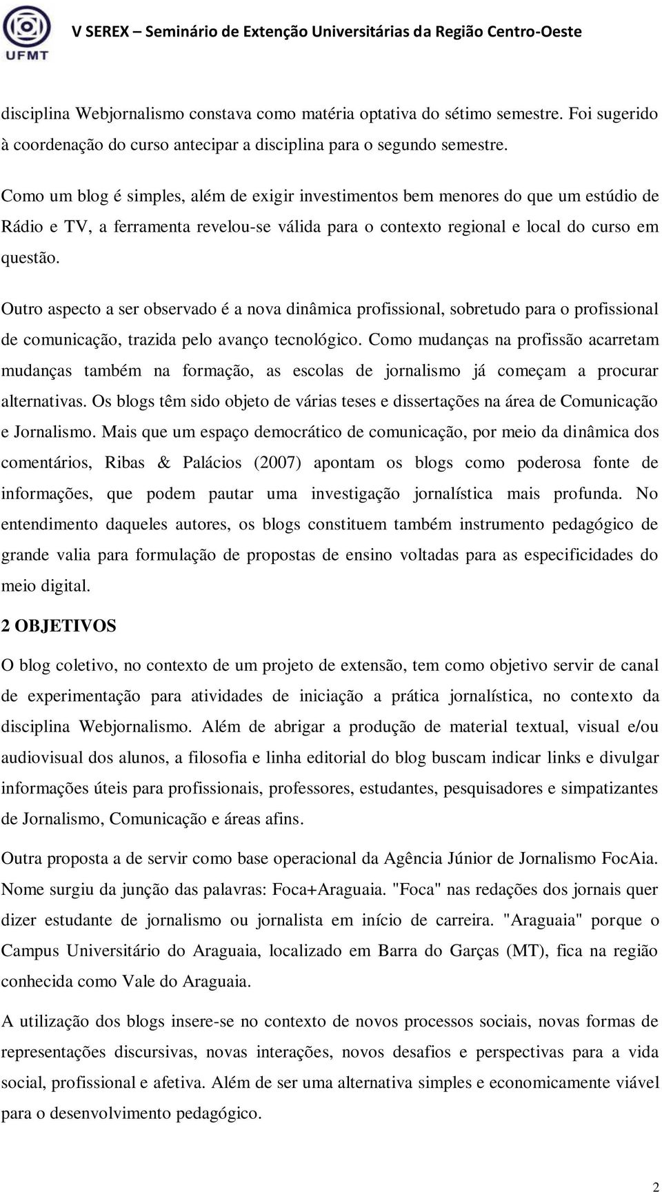 Outro aspecto a ser observado é a nova dinâmica profissional, sobretudo para o profissional de comunicação, trazida pelo avanço tecnológico.