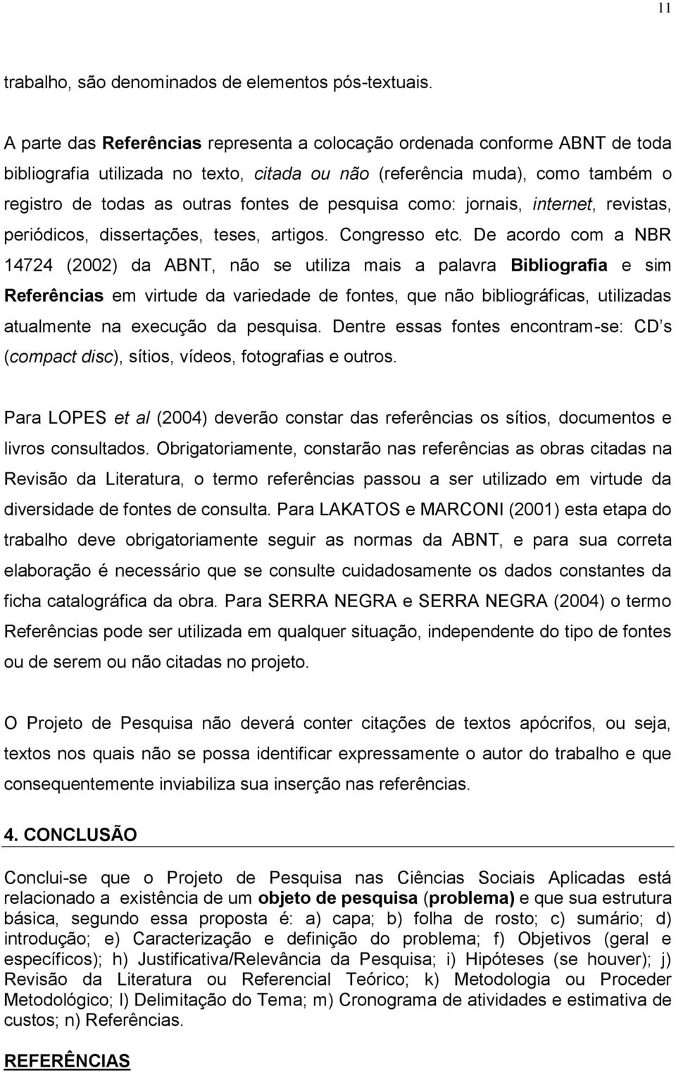 pesquisa como: jornais, internet, revistas, periódicos, dissertações, teses, artigos. Congresso etc.