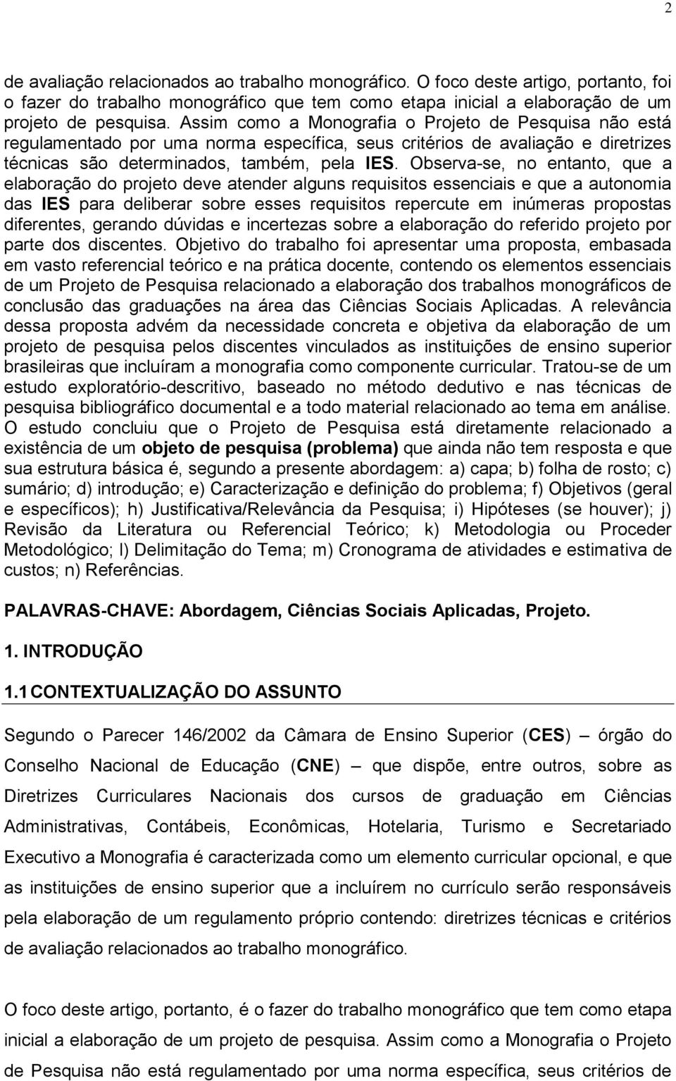 Observa-se, no entanto, que a elaboração do projeto deve atender alguns requisitos essenciais e que a autonomia das IES para deliberar sobre esses requisitos repercute em inúmeras propostas