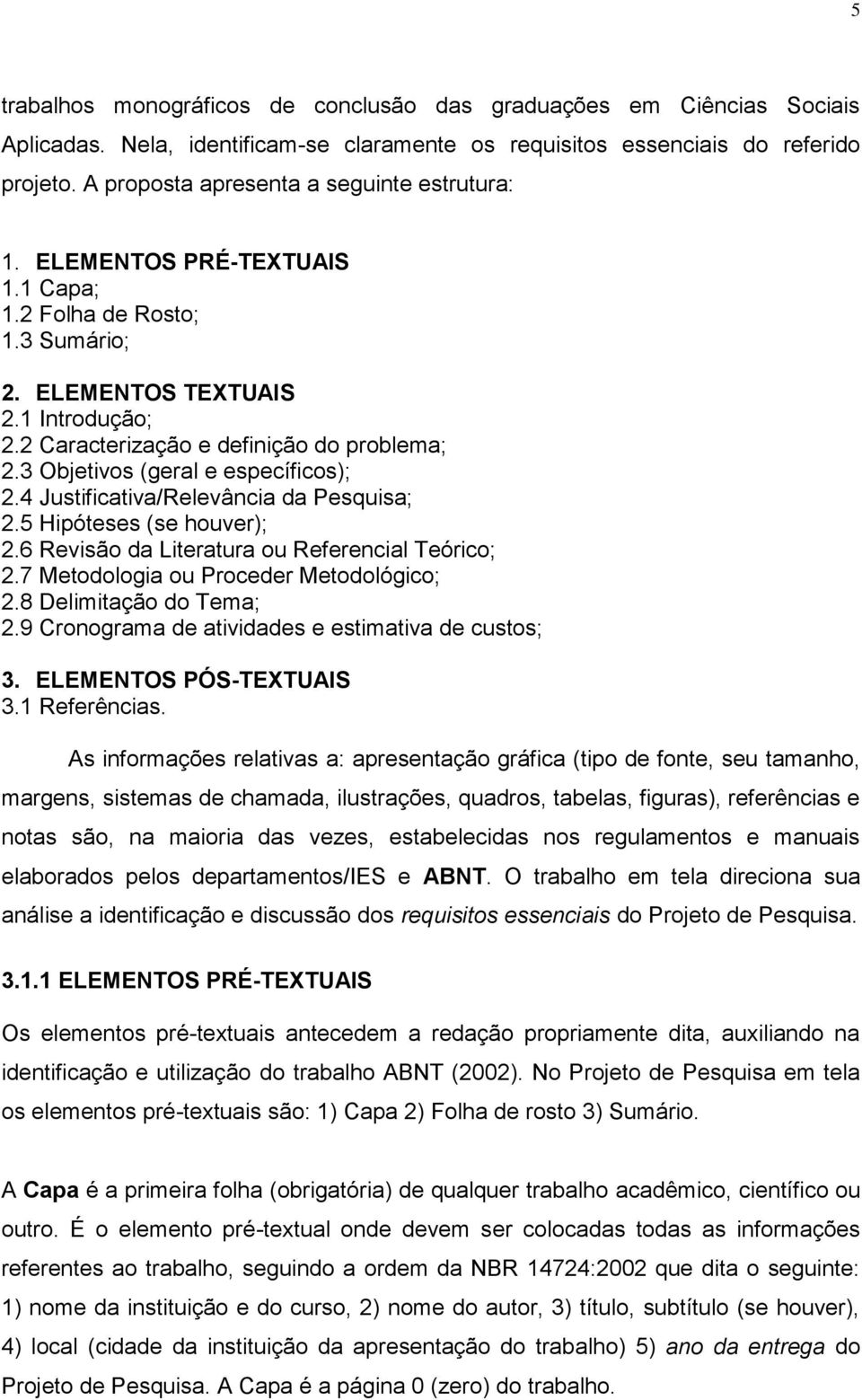 3 Objetivos (geral e específicos); 2.4 Justificativa/Relevância da Pesquisa; 2.5 Hipóteses (se houver); 2.6 Revisão da Literatura ou Referencial Teórico; 2.7 Metodologia ou Proceder Metodológico; 2.