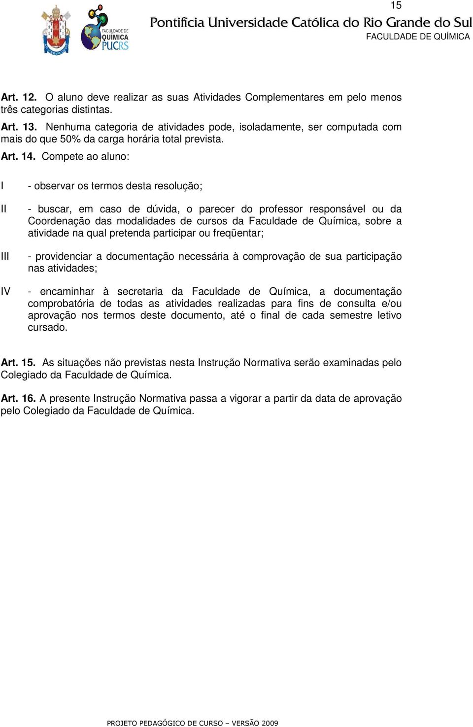 Compete ao aluno: V - observar os termos desta resolução; - buscar, em caso de dúvida, o parecer do professor responsável ou da Coordenação das modalidades de cursos da Faculdade de Química, sobre a