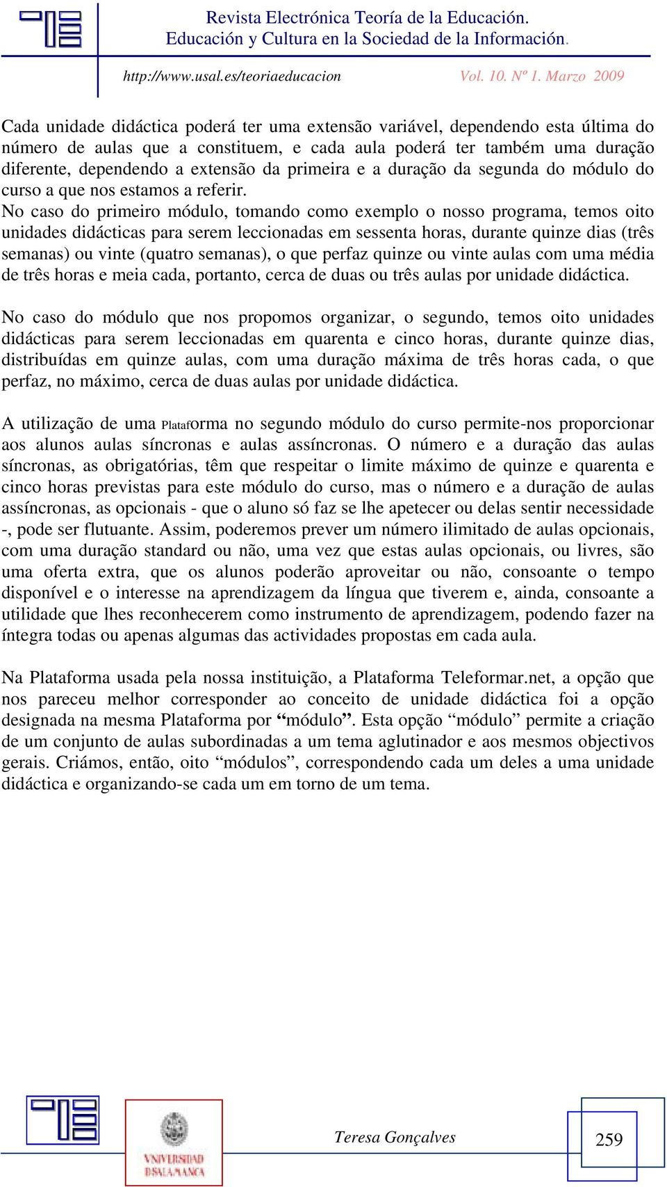 No caso do primeiro módulo, tomando como exemplo o nosso programa, temos oito unidades didácticas para serem leccionadas em sessenta horas, durante quinze dias (três semanas) ou vinte (quatro