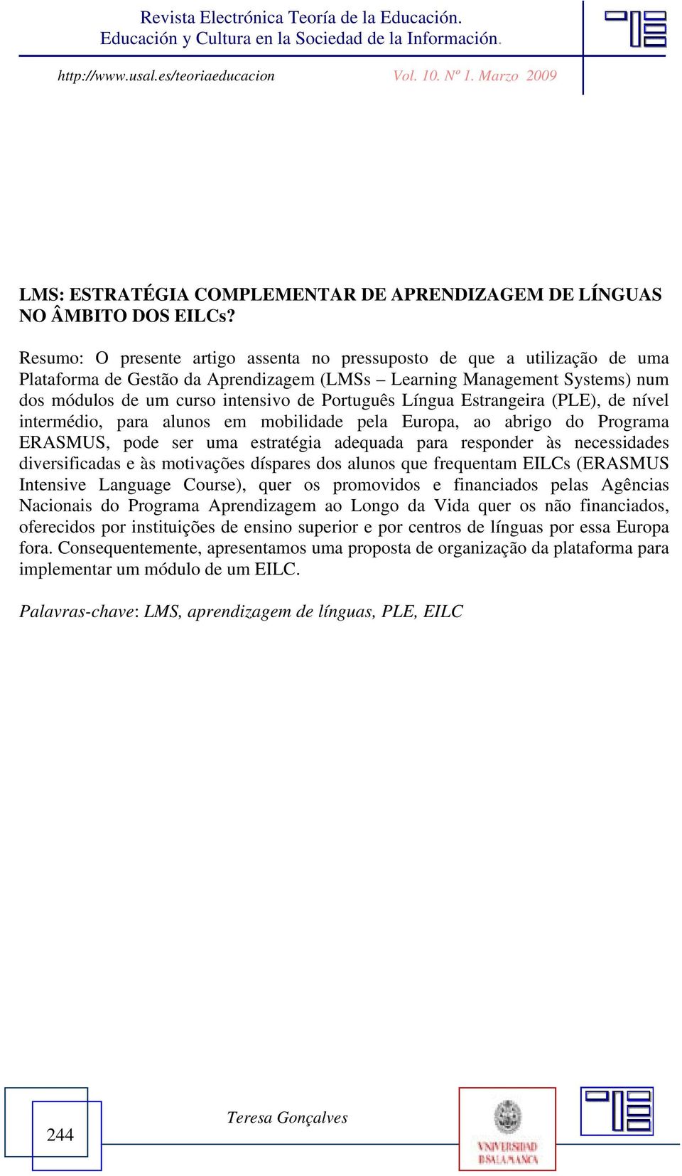 Língua Estrangeira (PLE), de nível intermédio, para alunos em mobilidade pela Europa, ao abrigo do Programa ERASMUS, pode ser uma estratégia adequada para responder às necessidades diversificadas e