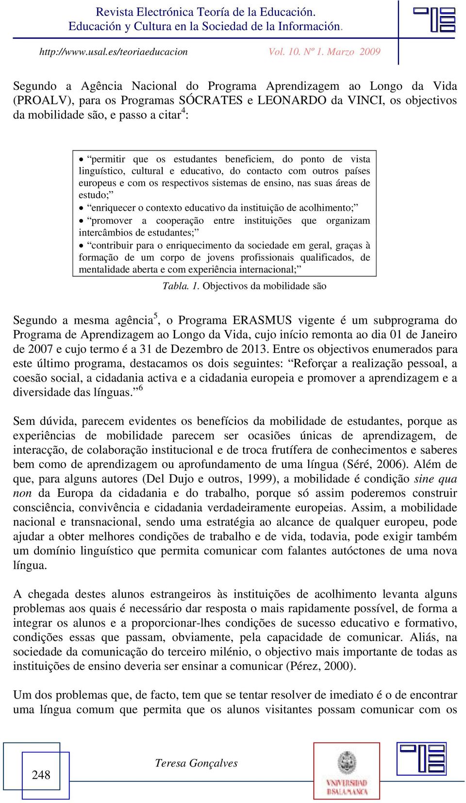 contexto educativo da instituição de acolhimento; promover a cooperação entre instituições que organizam intercâmbios de estudantes; contribuir para o enriquecimento da sociedade em geral, graças à