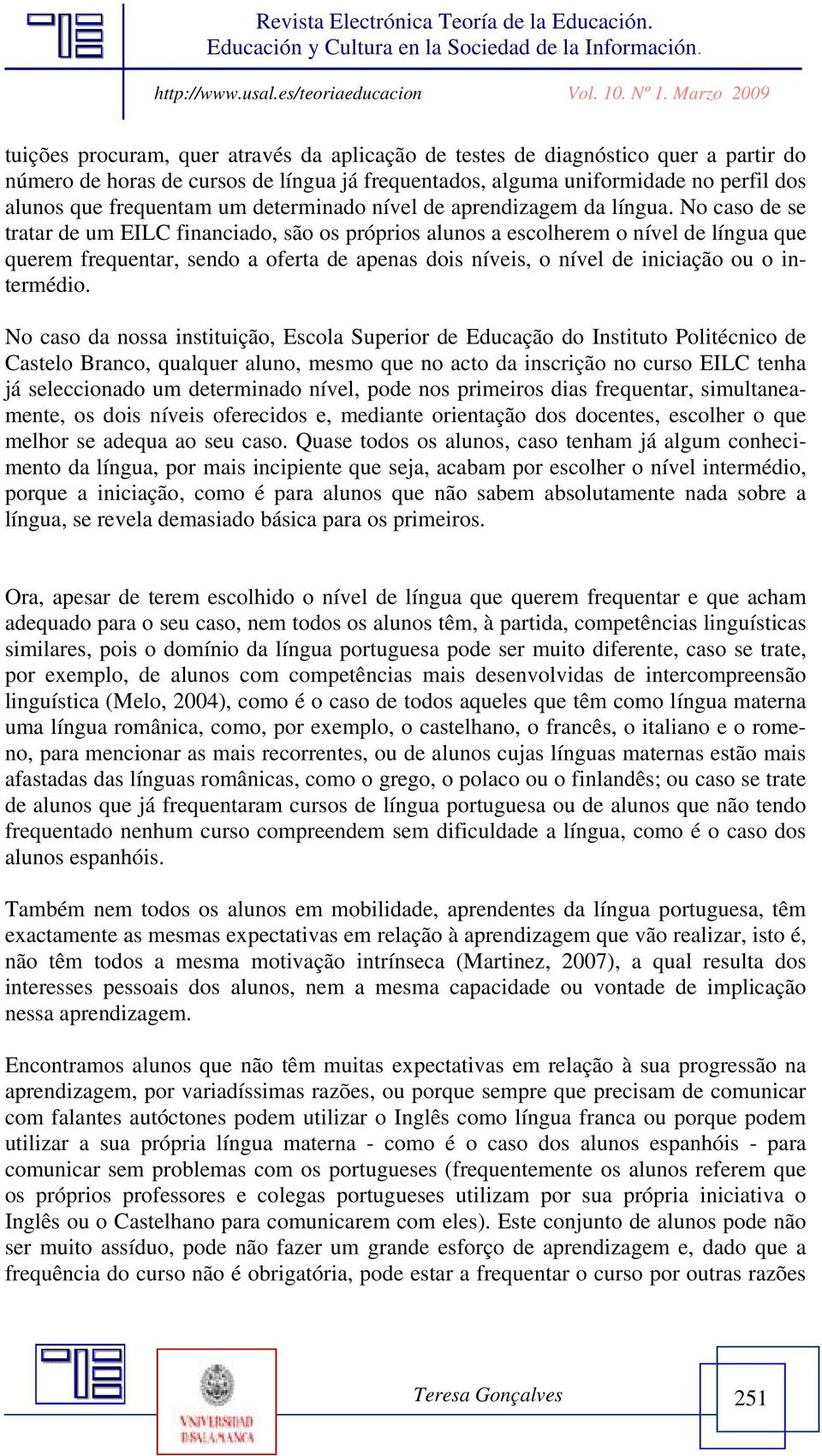 No caso de se tratar de um EILC financiado, são os próprios alunos a escolherem o nível de língua que querem frequentar, sendo a oferta de apenas dois níveis, o nível de iniciação ou o intermédio.