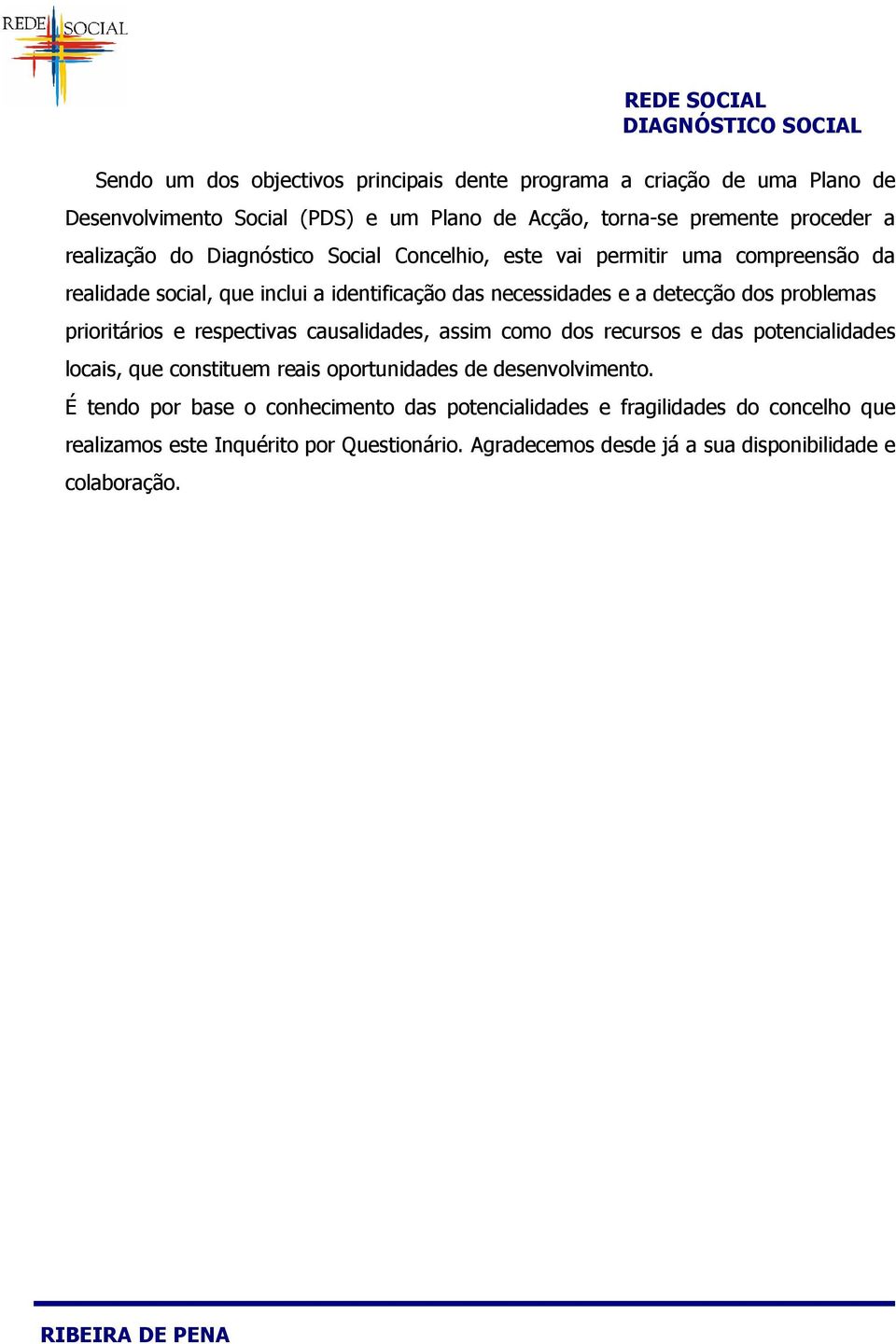 problemas prioritários e respectivas causalidades, assim como dos recursos e das potencialidades locais, que constituem reais oportunidades de desenvolvimento.