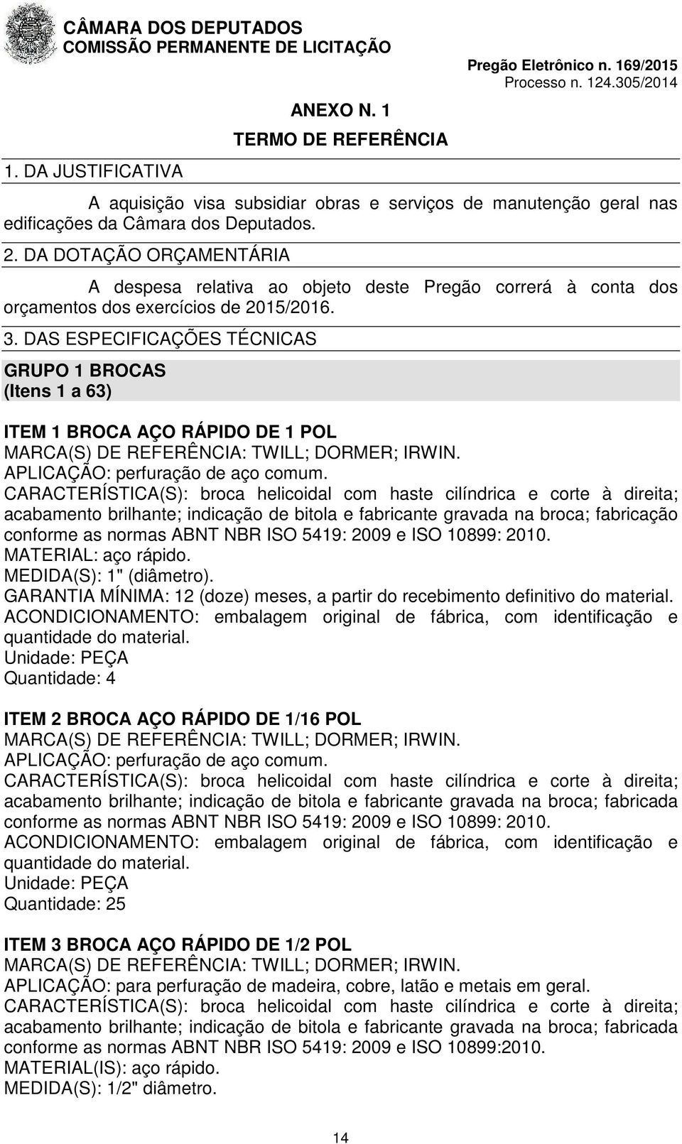 DAS ESPECIFICAÇÕES TÉCNICAS GRUPO 1 BROCAS (Itens 1 a 63) ITEM 1 BROCA AÇO RÁPIDO DE 1 POL MARCA(S) DE REFERÊNCIA: TWILL; DORMER; IRWIN. APLICAÇÃO: perfuração de aço comum.