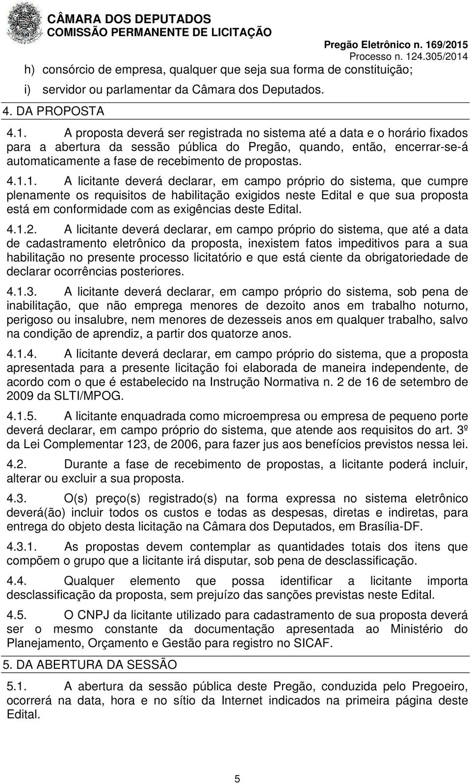 4.1.1. A licitante deverá declarar, em campo próprio do sistema, que cumpre plenamente os requisitos de habilitação exigidos neste Edital e que sua proposta está em conformidade com as exigências