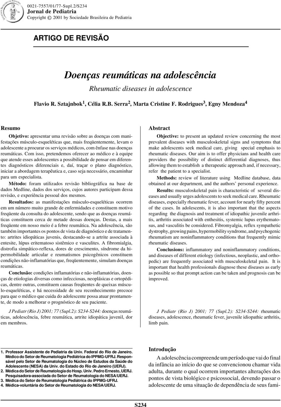 Rodrigues 3, Egny Mendoza 4 Resumo Objetivo: apresentar uma revisão sobre as doenças com manifestações músculo-esqueléticas que, mais freqüentemente, levam o adolescente a procurar os serviços