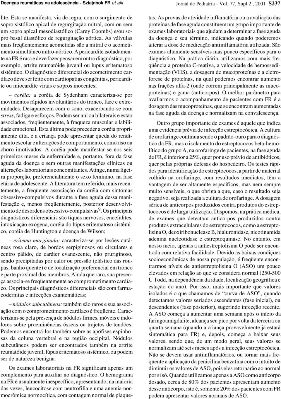 regurgitação aórtica. As válvulas mais freqüentemente acometidas são a mitral e o acometimento simultâneo mitro-aórtico.