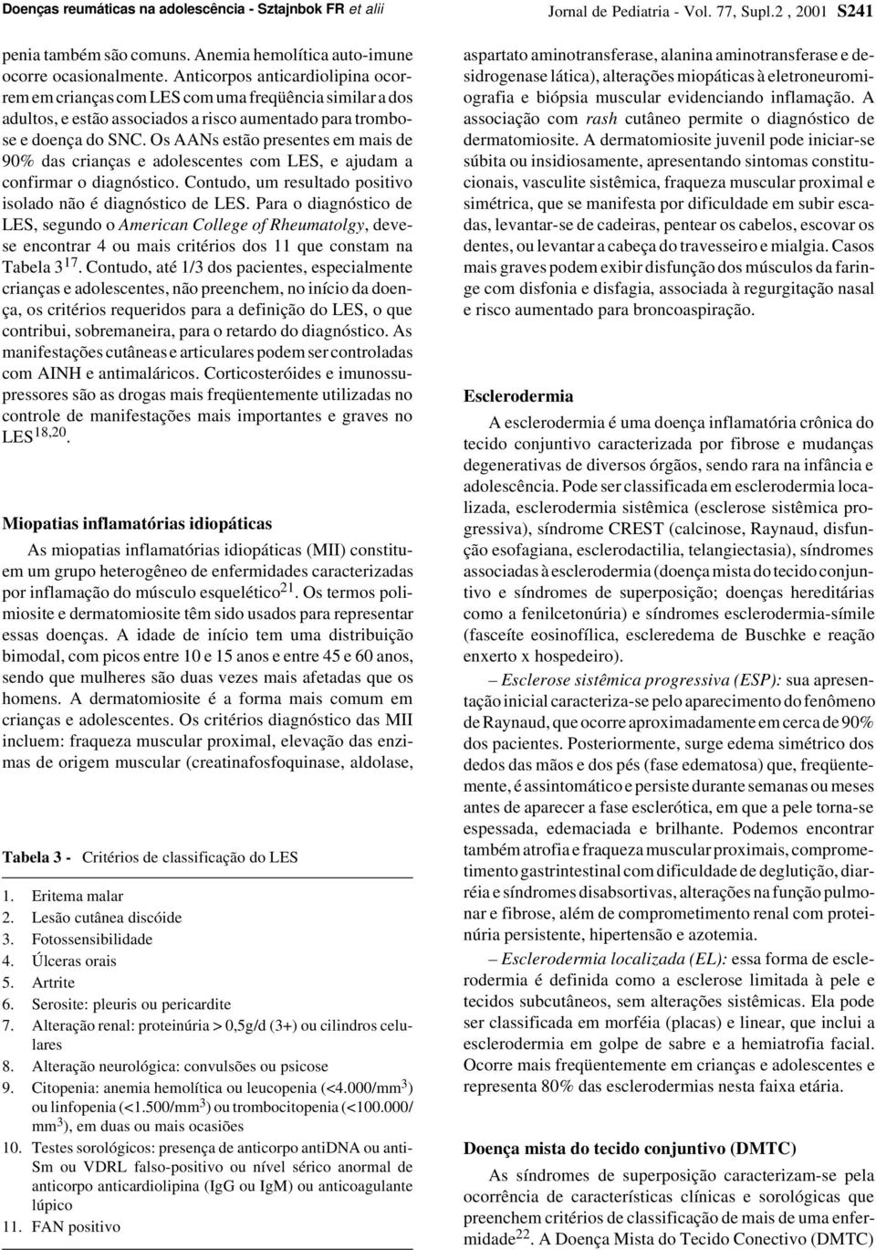 Os AANs estão presentes em mais de 90% das crianças e adolescentes com LES, e ajudam a confirmar o diagnóstico. Contudo, um resultado positivo isolado não é diagnóstico de LES.