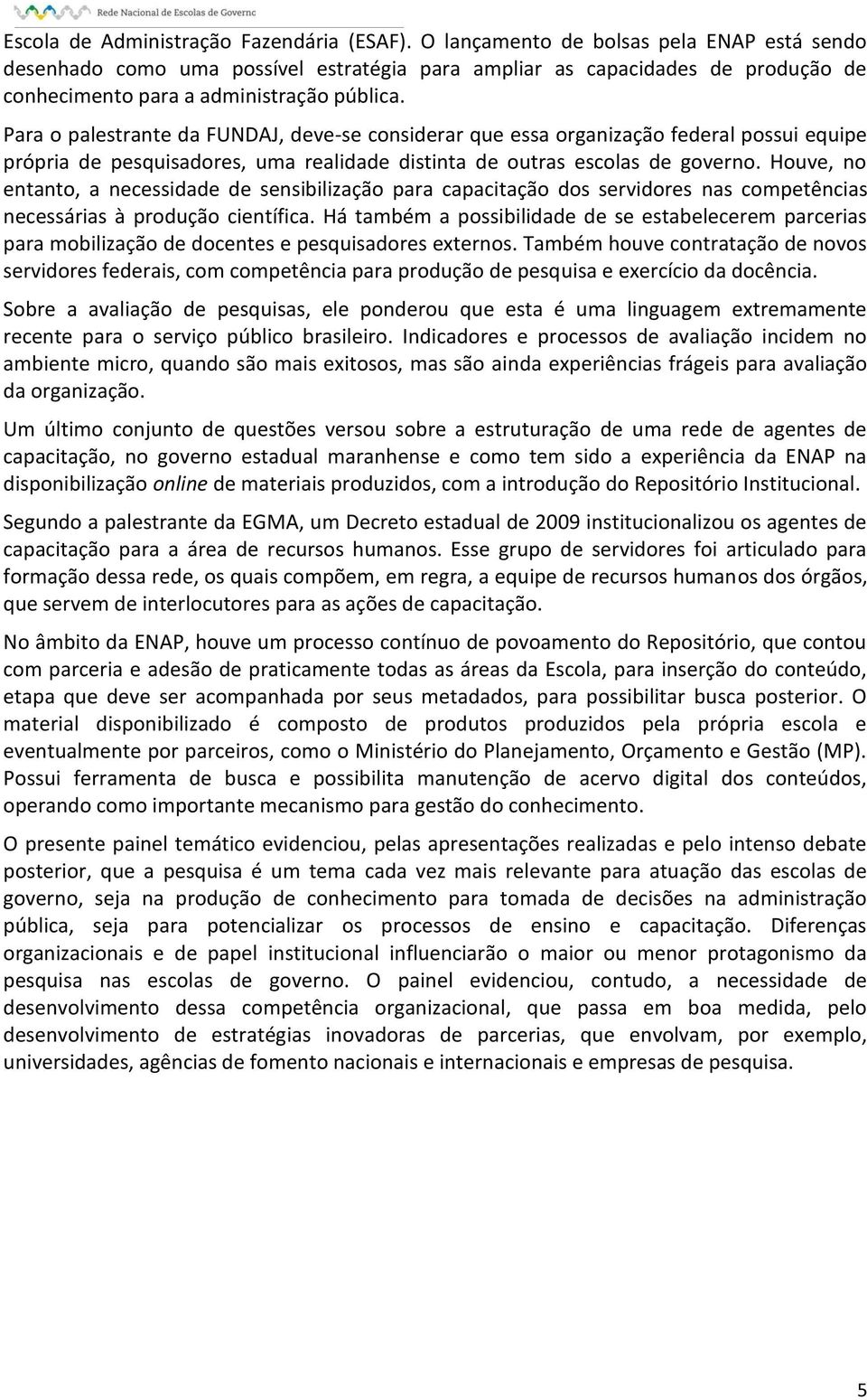 Para o palestrante da FUNDAJ, deve-se considerar que essa organização federal possui equipe própria de pesquisadores, uma realidade distinta de outras escolas de governo.