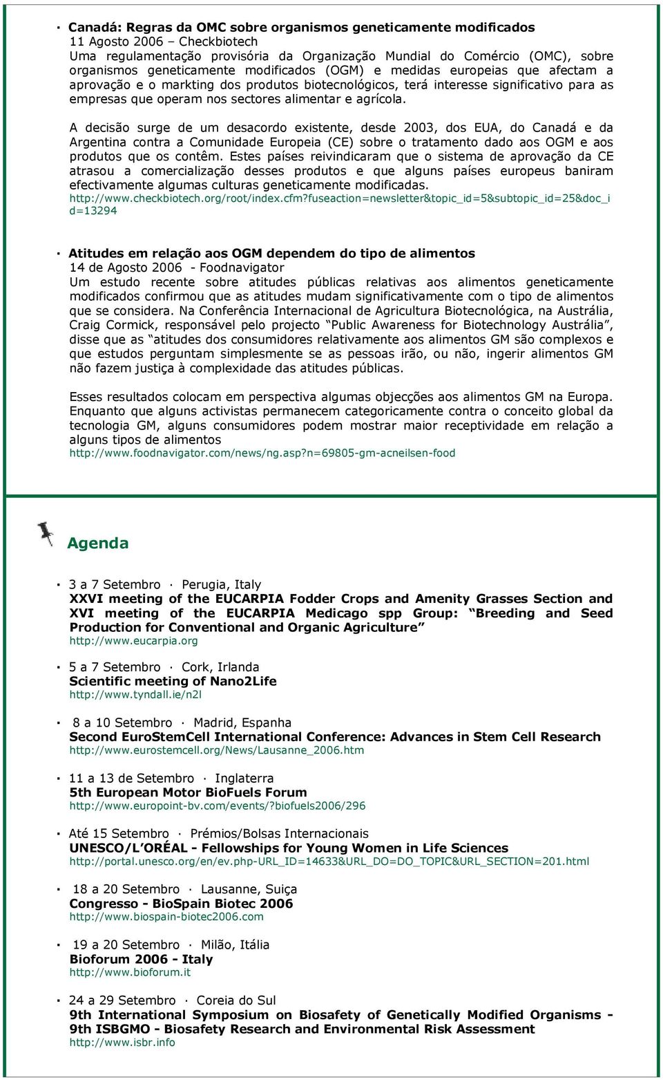 A decisão surge de um desacordo existente, desde 2003, dos EUA, do Canadá e da Argentina contra a Comunidade Europeia (CE) sobre o tratamento dado aos OGM e aos produtos que os contêm.