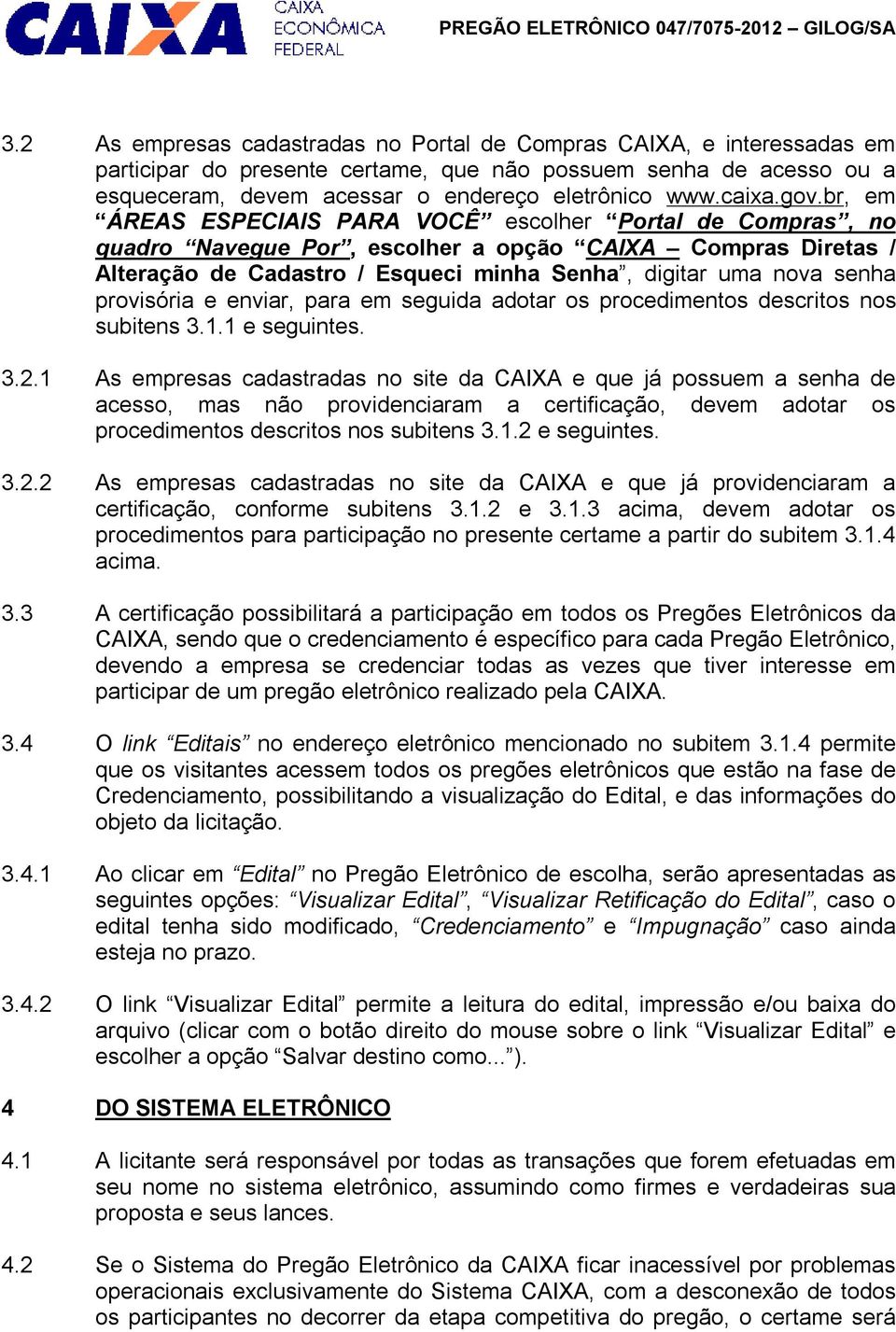 br, em ÁREAS ESPECIAIS PARA VOCÊ escolher Portal de Compras, no quadro Navegue Por, escolher a opção CAIXA Compras Diretas / Alteração de Cadastro / Esqueci minha Senha, digitar uma nova senha