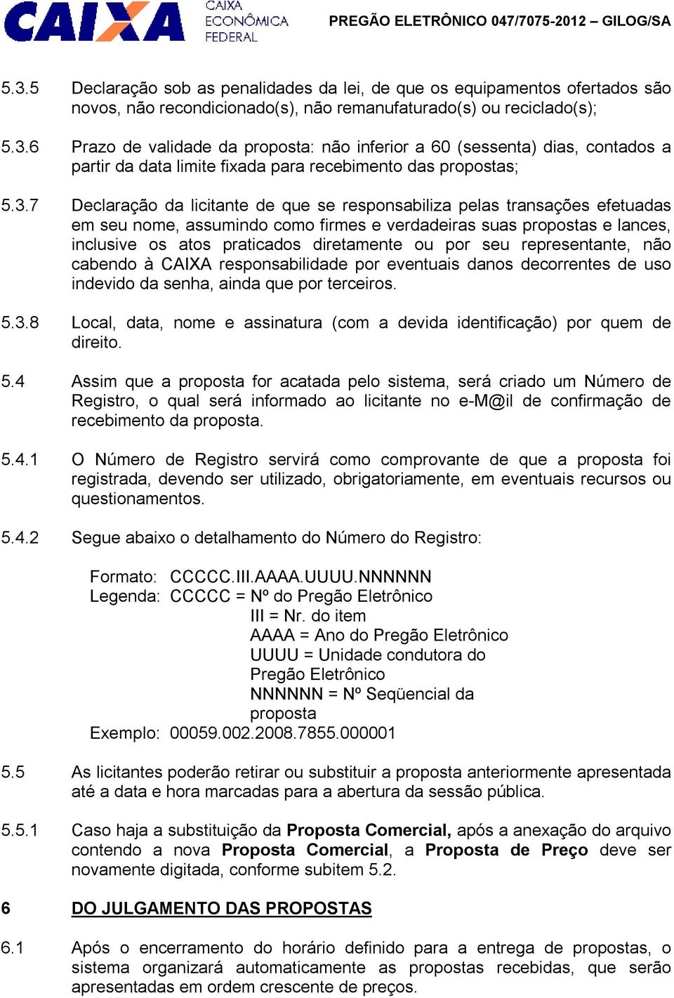 por seu representante, não cabendo à CAIXA responsabilidade por eventuais danos decorrentes de uso indevido da senha, ainda que por terceiros. 5.3.