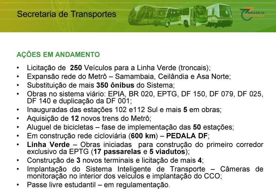 fase de implementação das 50 estações; Em construção rede cicloviária (600 km) PEDALA DF; Linha Verde Obras iniciadas para construção do primeiro corredor exclusivo da EPTG (17 passarelas e 5