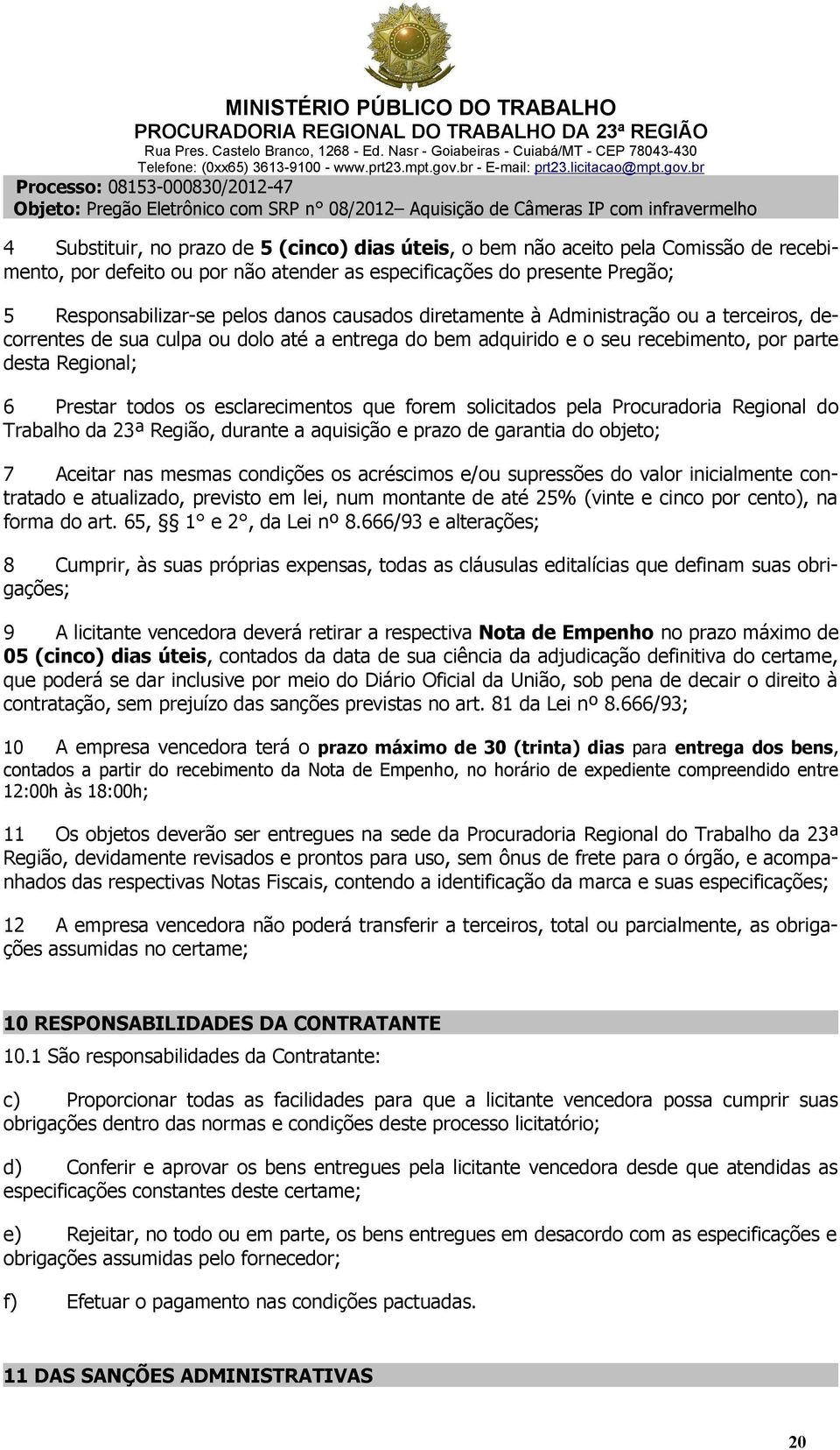 que forem solicitados pela Procuradoria Regional do Trabalho da 23ª Região, durante a aquisição e prazo de garantia do objeto; 7 Aceitar nas mesmas condições os acréscimos e/ou supressões do valor