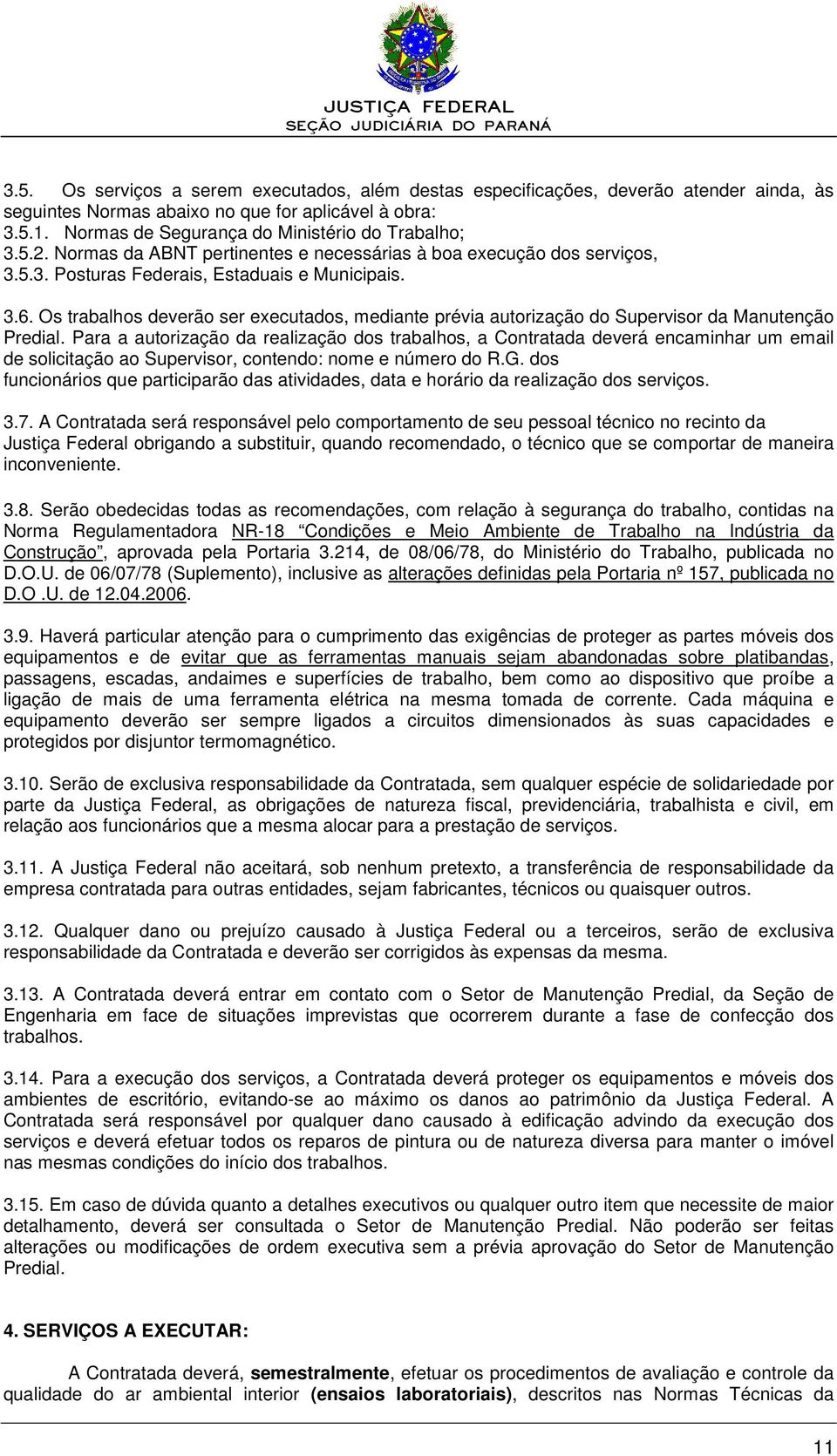 Os trabalhos deverão ser executados, mediante prévia autorização do Supervisor da Manutenção Predial.