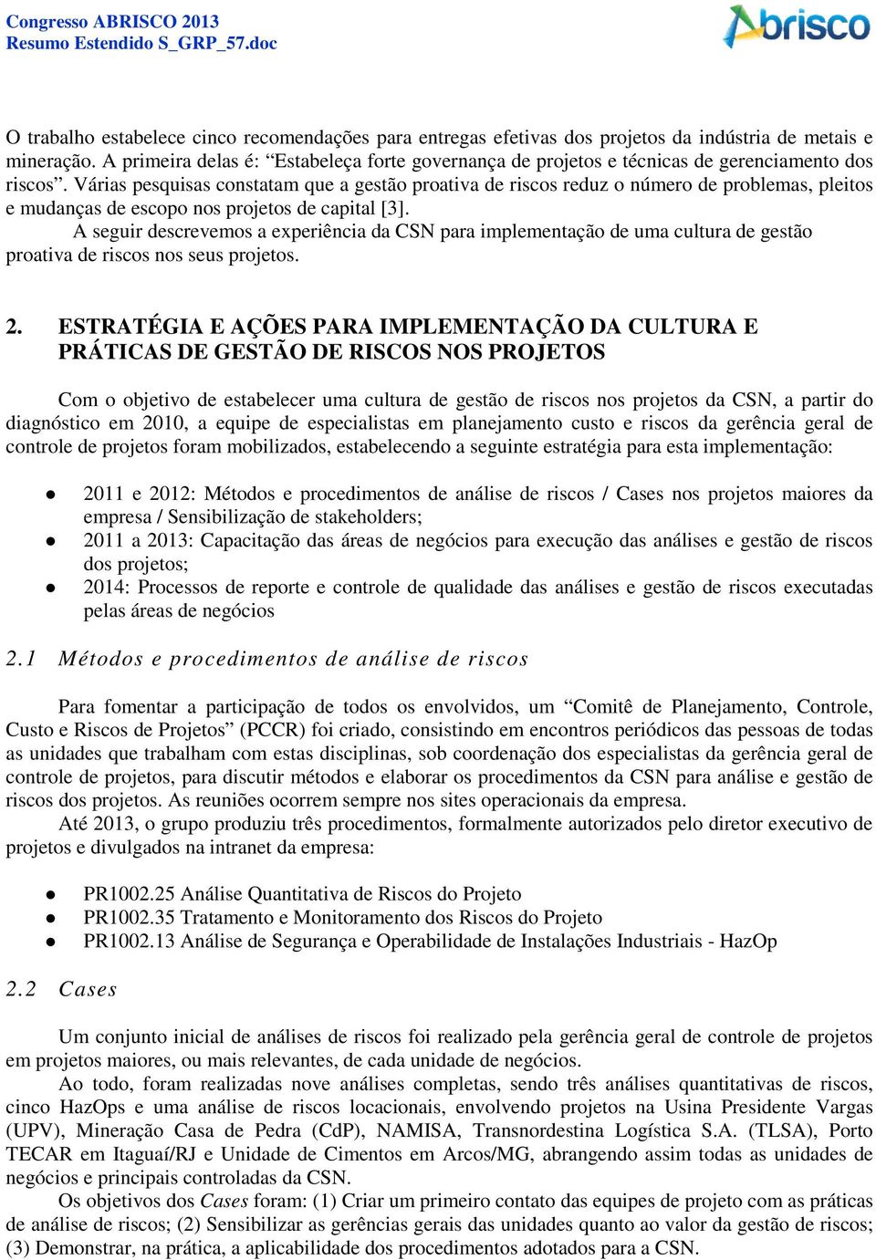 Várias pesquisas constatam que a gestão proativa de riscos reduz o número de problemas, pleitos e mudanças de escopo nos projetos de capital [3].