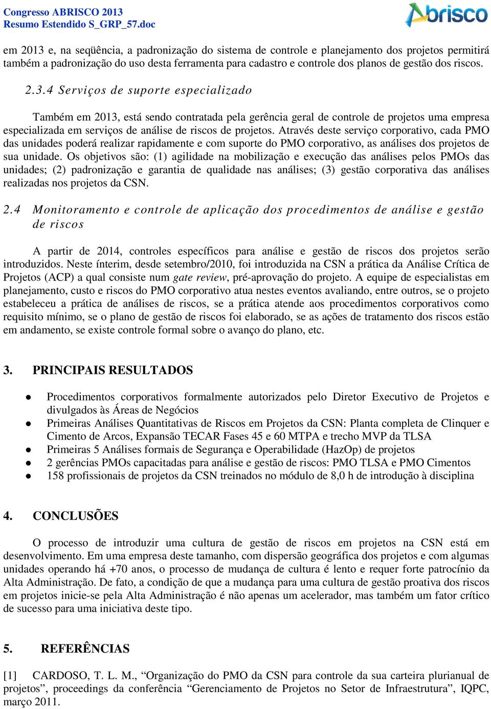 4 Serviços de suporte especializado Também em 2013, está sendo contratada pela gerência geral de controle de projetos uma empresa especializada em serviços de análise de riscos de projetos.