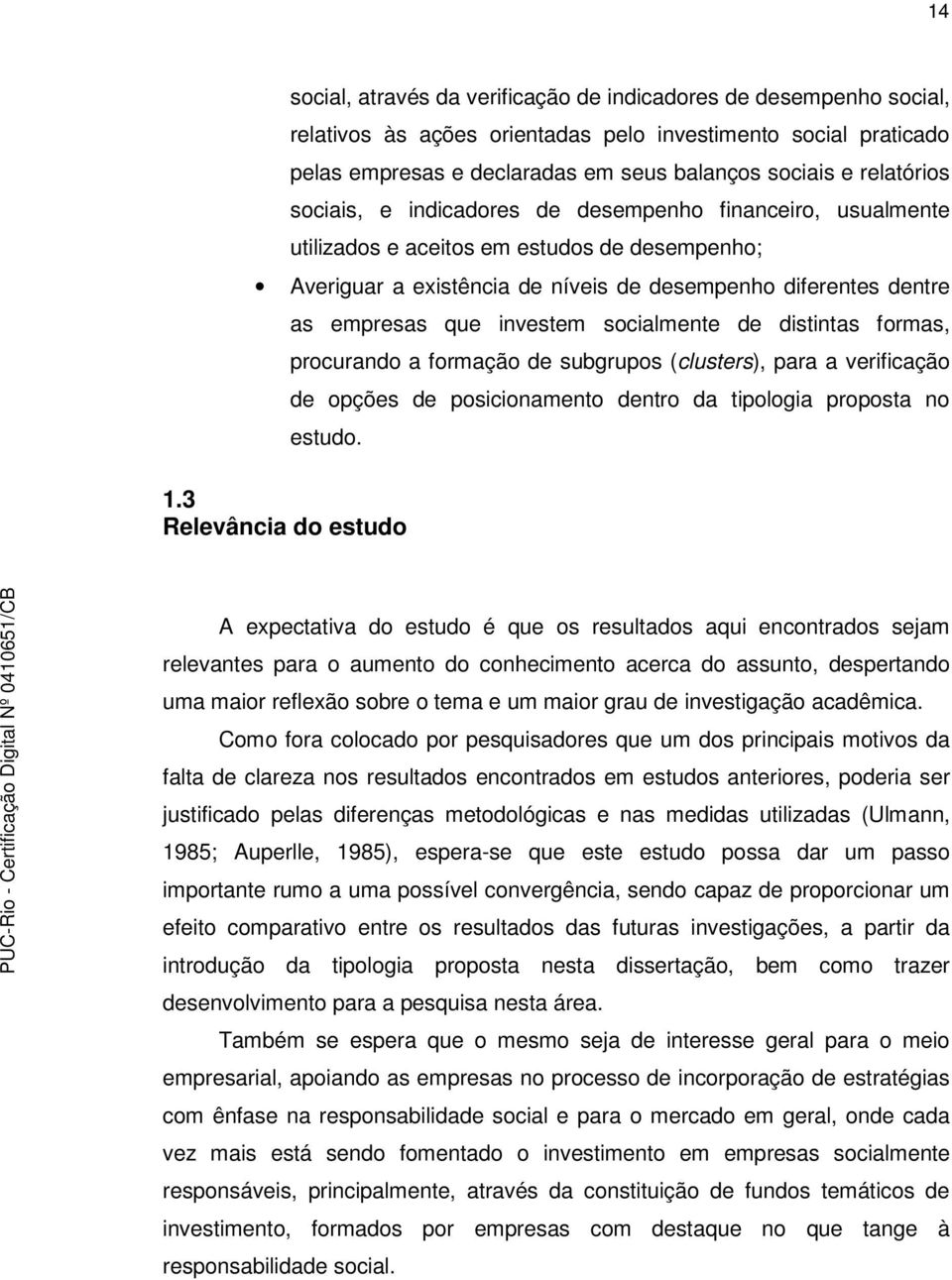 investem socialmente de distintas formas, procurando a formação de subgrupos (clusters), para a verificação de opções de posicionamento dentro da tipologia proposta no estudo. 1.