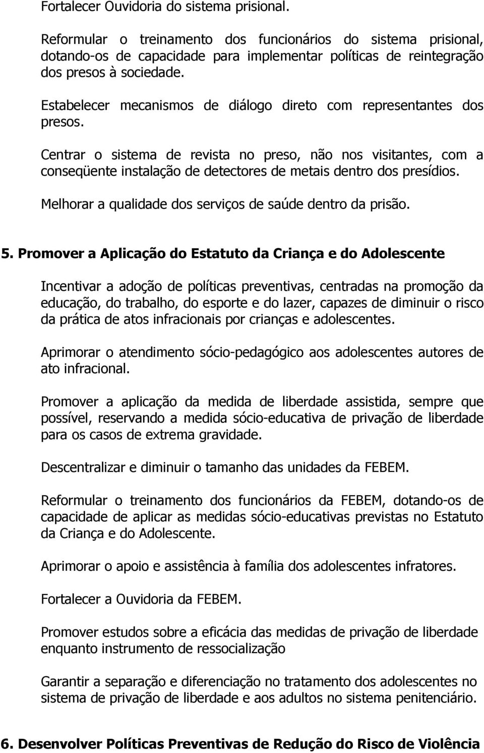 Centrar o sistema de revista no preso, não nos visitantes, com a conseqüente instalação de detectores de metais dentro dos presídios. Melhorar a qualidade dos serviços de saúde dentro da prisão. 5.