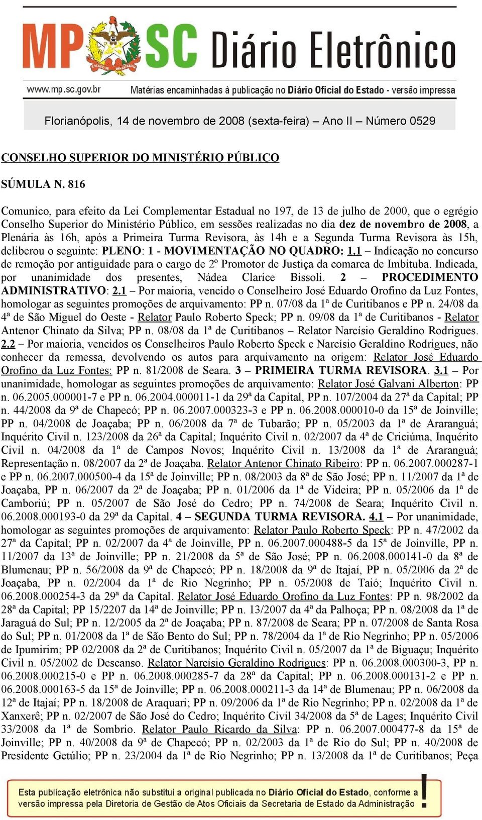 Plenária às 16h, após a Primeira Turma Revisora, às 14h e a Segunda Turma Revisora às 15h, deliberou o seguinte: PLENO: 1 - MOVIMENTAÇÃO NO QUADRO: 1.