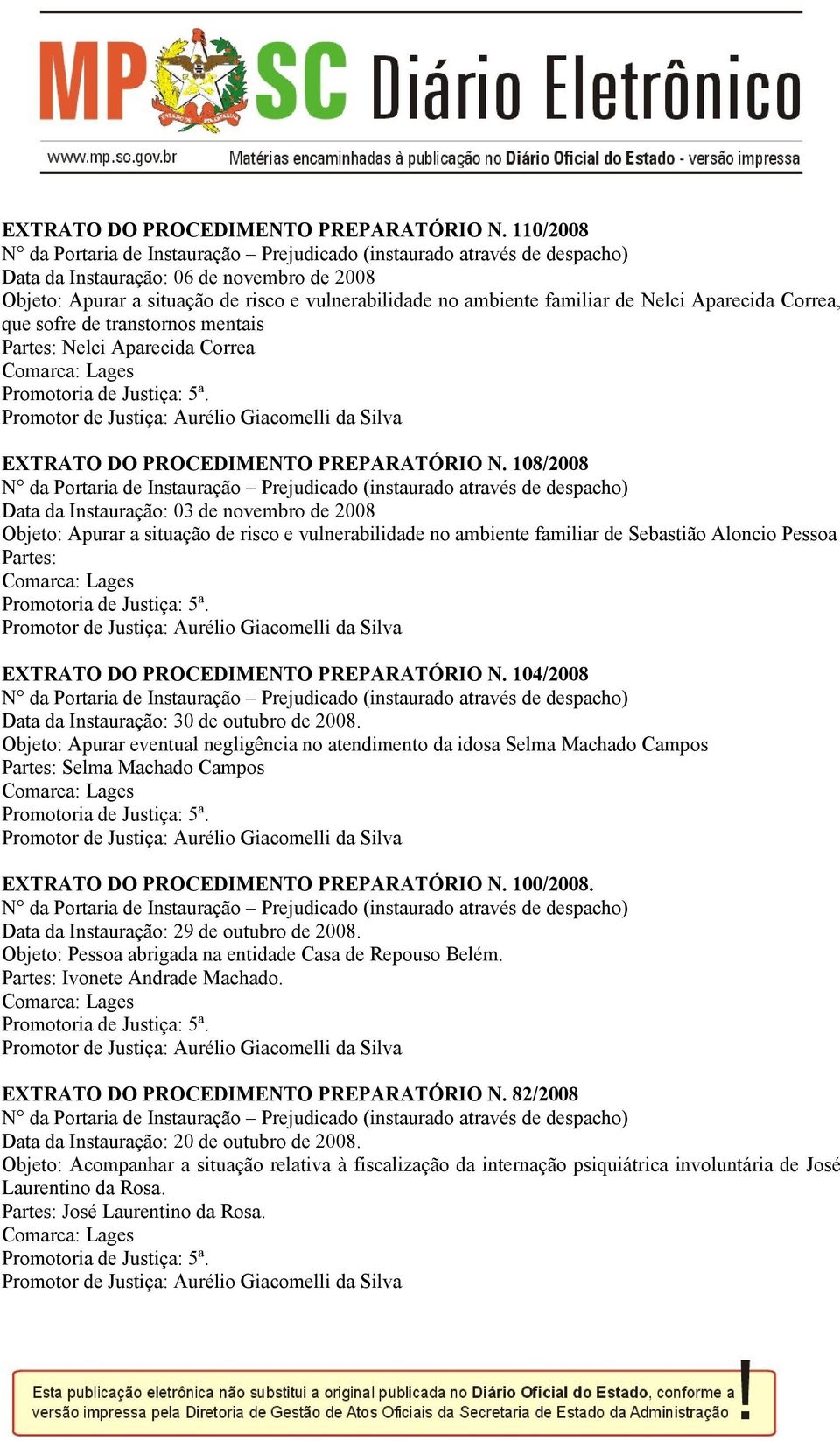 Nelci Aparecida Correa  108/2008 Data da Instauração: 03 de novembro de 2008 Objeto: Apurar a situação de risco e vulnerabilidade no ambiente familiar de Sebastião Aloncio Pessoa Partes:  104/2008