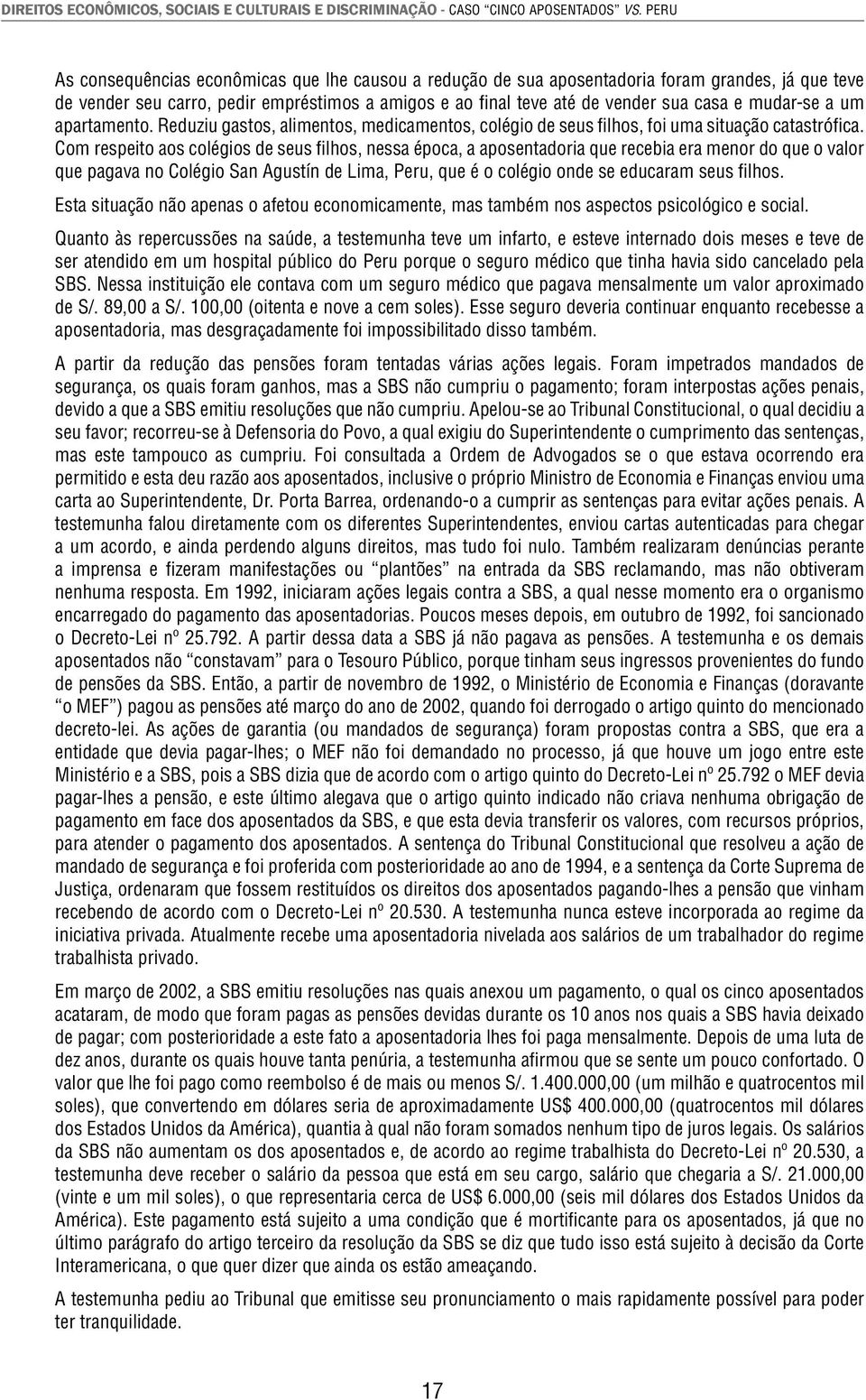 mudar-se a um apartamento. Reduziu gastos, alimentos, medicamentos, colégio de seus filhos, foi uma situação catastrófi ca.