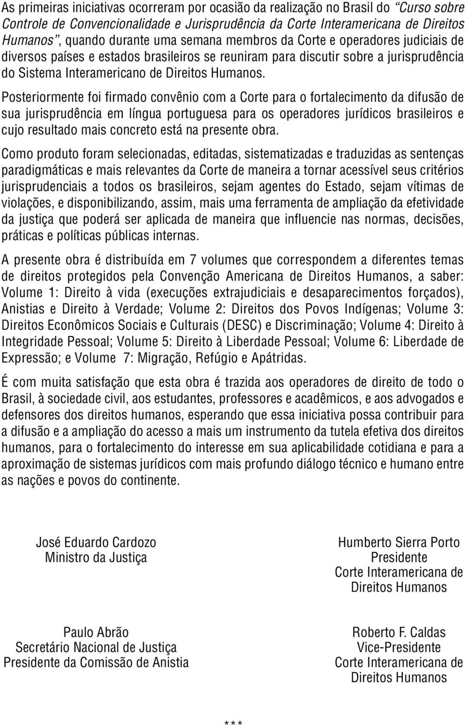 Posteriormente foi fi rmado convênio com a Corte para o fortalecimento da difusão de sua jurisprudência em língua portuguesa para os operadores jurídicos brasileiros e cujo resultado mais concreto