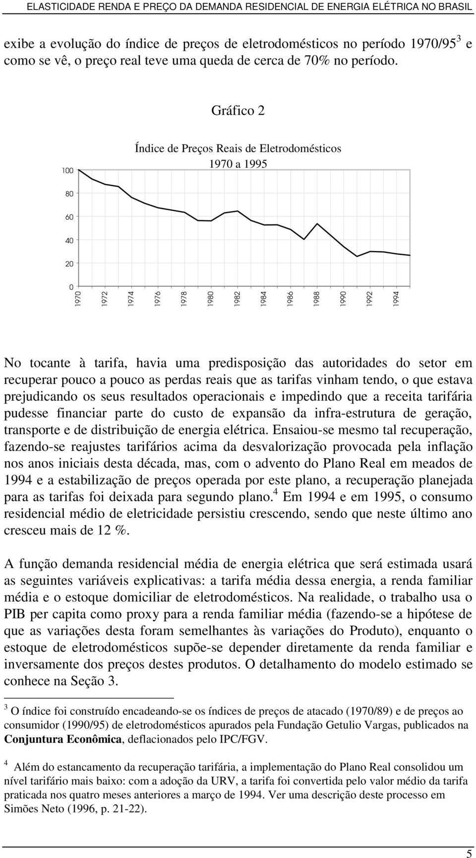 autoridades do setor em recuperar pouco a pouco as perdas reais que as tarifas vinham tendo, o que estava prejudicando os seus resultados operacionais e impedindo que a receita tarifária pudesse