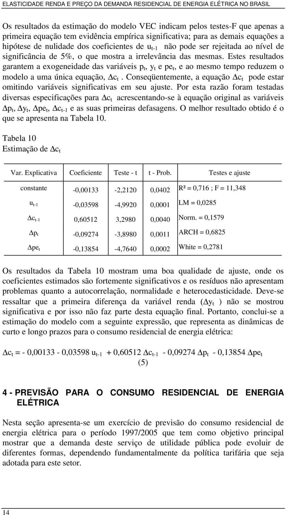 Estes resultados garantem a exogeneidade das variáveis p t, y t e pe t, e ao mesmo tempo reduzem o modelo a uma única equação, c t.