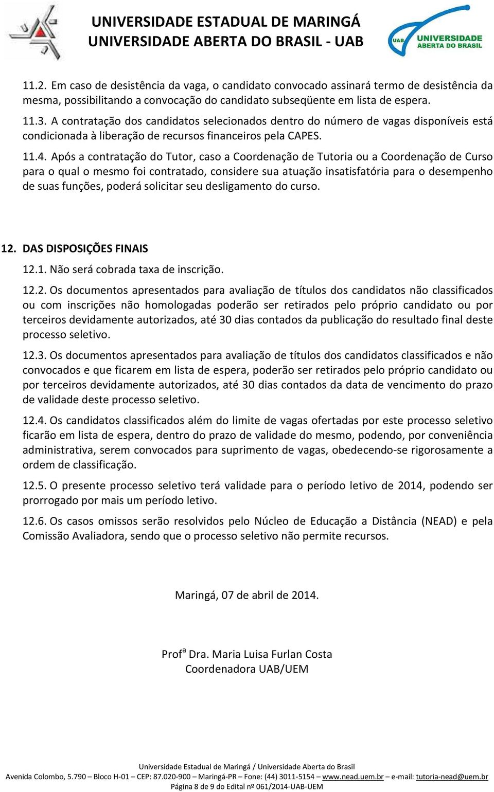 Após a contratação do Tutor, caso a Coordenação de Tutoria ou a Coordenação de Curso para o qual o mesmo foi contratado, considere sua atuação insatisfatória para o desempenho de suas funções, poderá