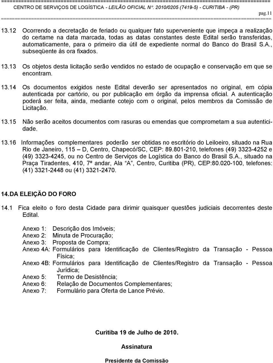 para o primeiro dia útil de expediente normal do Banco do Brasil S.A., subseqüente às ora fixados. 13.