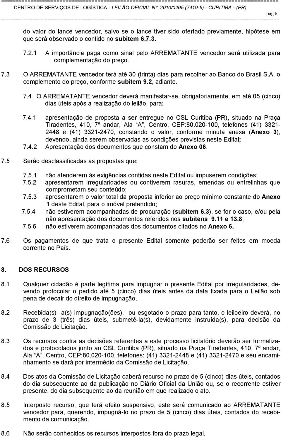 2, adiante. 7.4 O ARREMATANTE vencedor deverá manifestar-se, obrigatoriamente, em até 05 (cinco) dias úteis após a realização do leilão, para: 7.4.1 apresentação de proposta a ser entregue no CSL Curitiba (PR), situado na Praça Tiradentes, 410, 7º andar, Ala A, Centro, CEP:80.