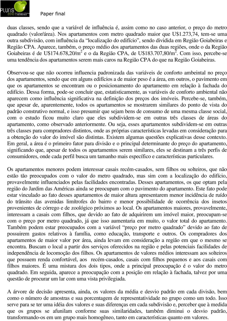 Aparece, também, o preço médio dos apartametos das duas regiões, ode o da Região Goiabeiras é de U$74.678,0/m e o da Região CPA, de U$83.707,80/m.