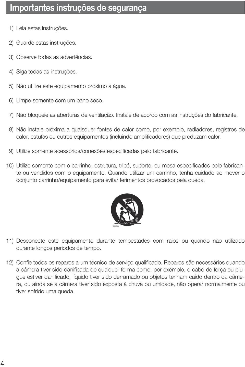 8) Não instale próxima a quaisquer fontes de calor como, por exemplo, radiadores, registros de calor, estufas ou outros equipamentos (incluindo amplificadores) que produzam calor.