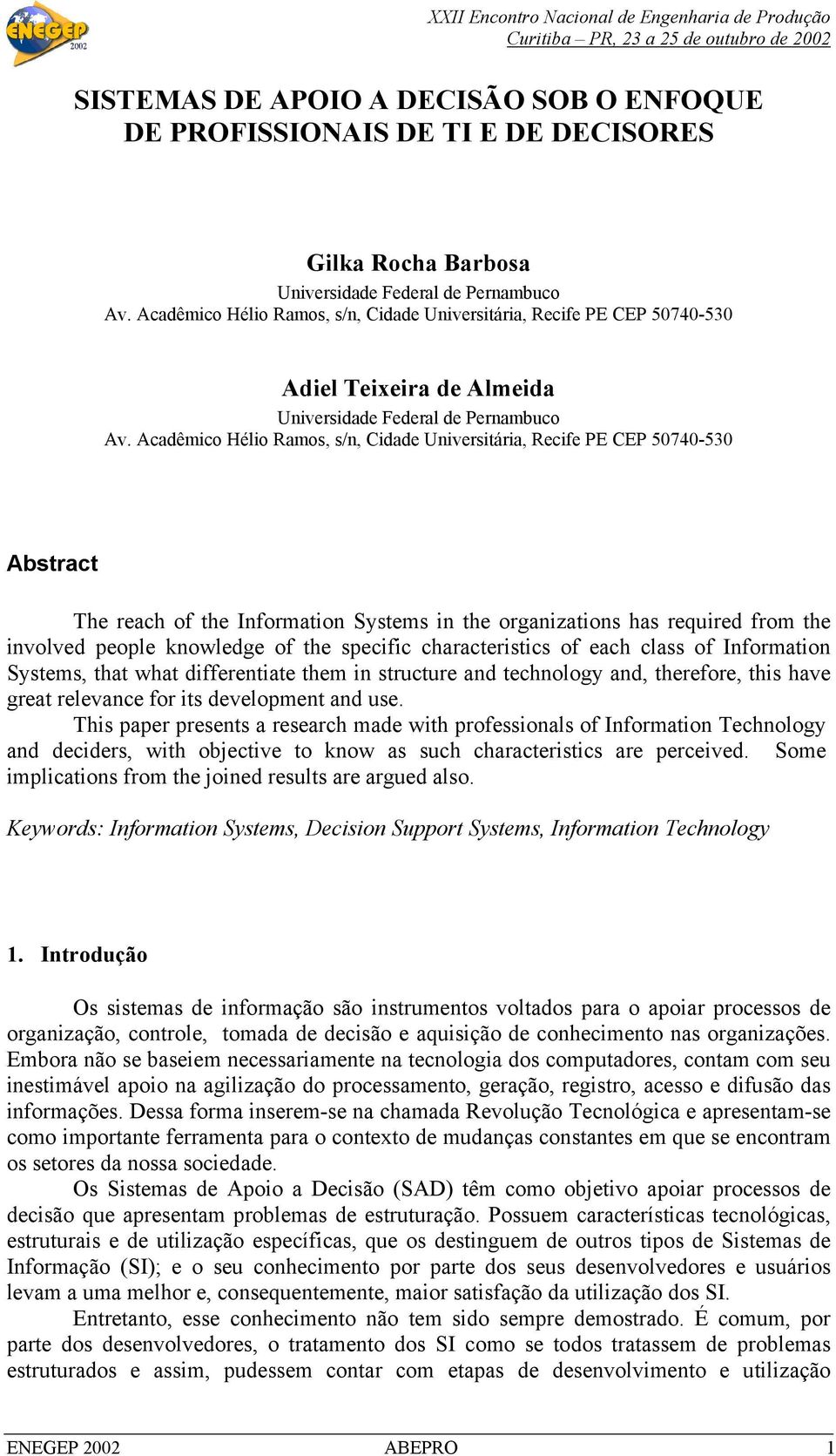 Acadêmico Hélio Ramos, s/n, Cidade Universitária, Recife PE CEP 50740-530 Abstract The reach of the Information Systems in the organizations has required from the involved people knowledge of the